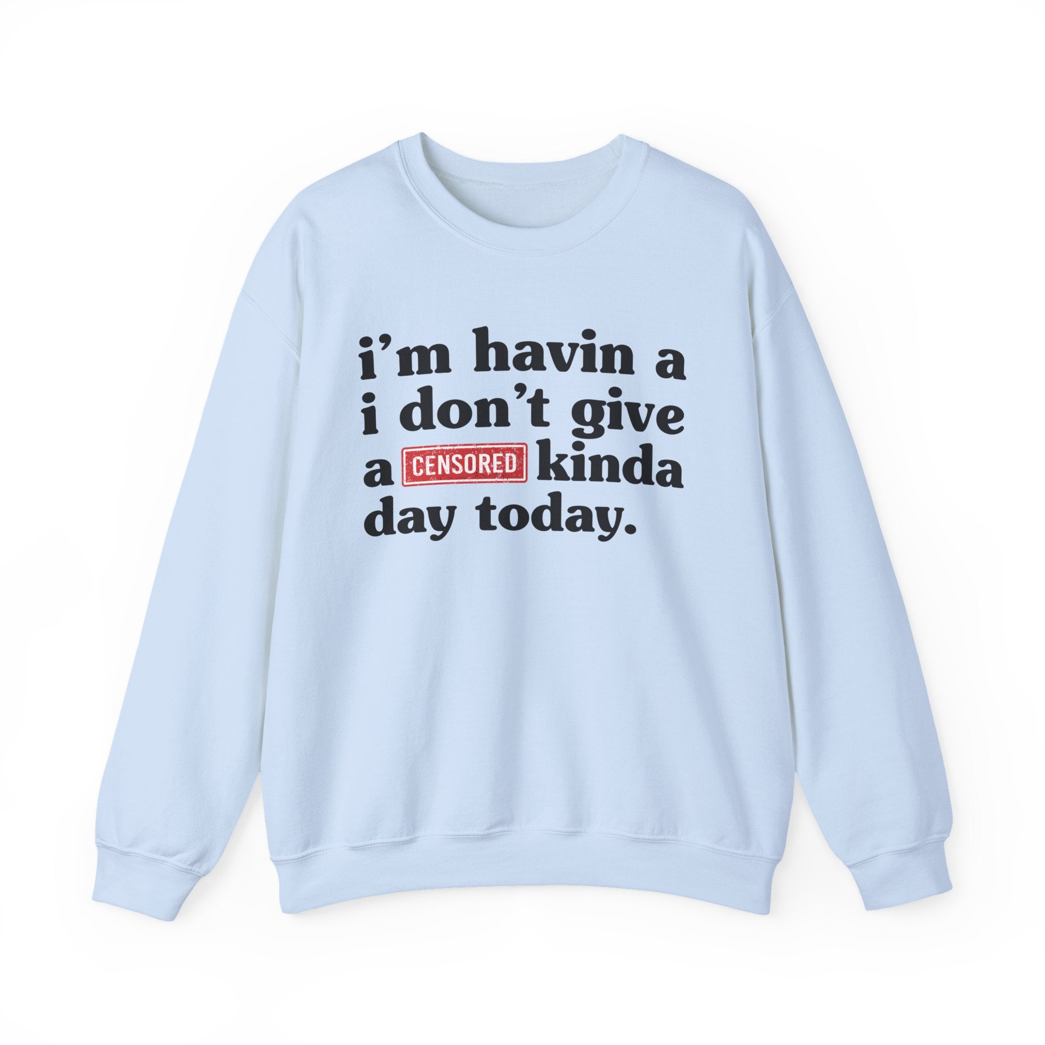 I'm Havin A I Don't Give A [Censored Fuck] Kinda Day Today — Sweatshirt