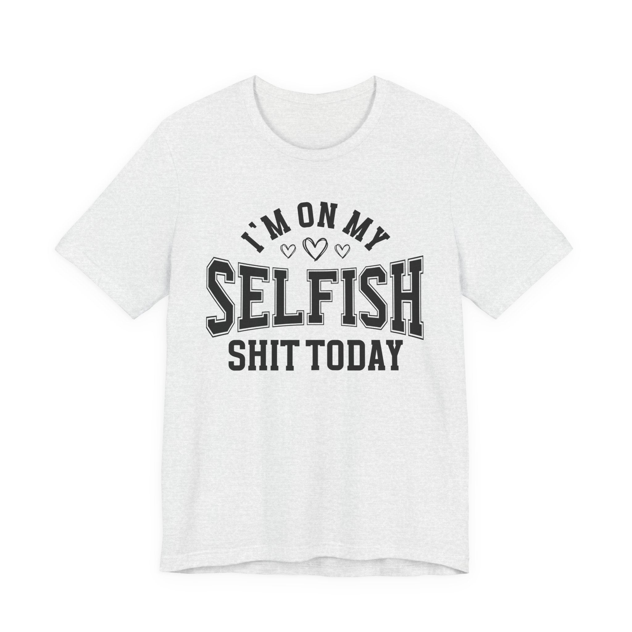 I'm On My Selfish Shit Today - T-shirt