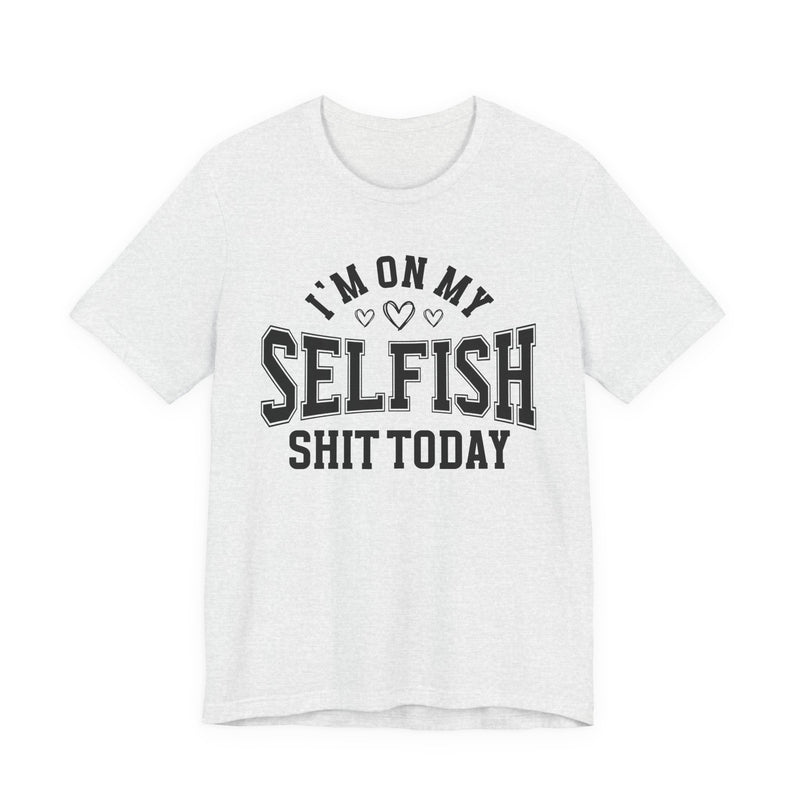 I'm On My Selfish Shit Today — T-Shirt