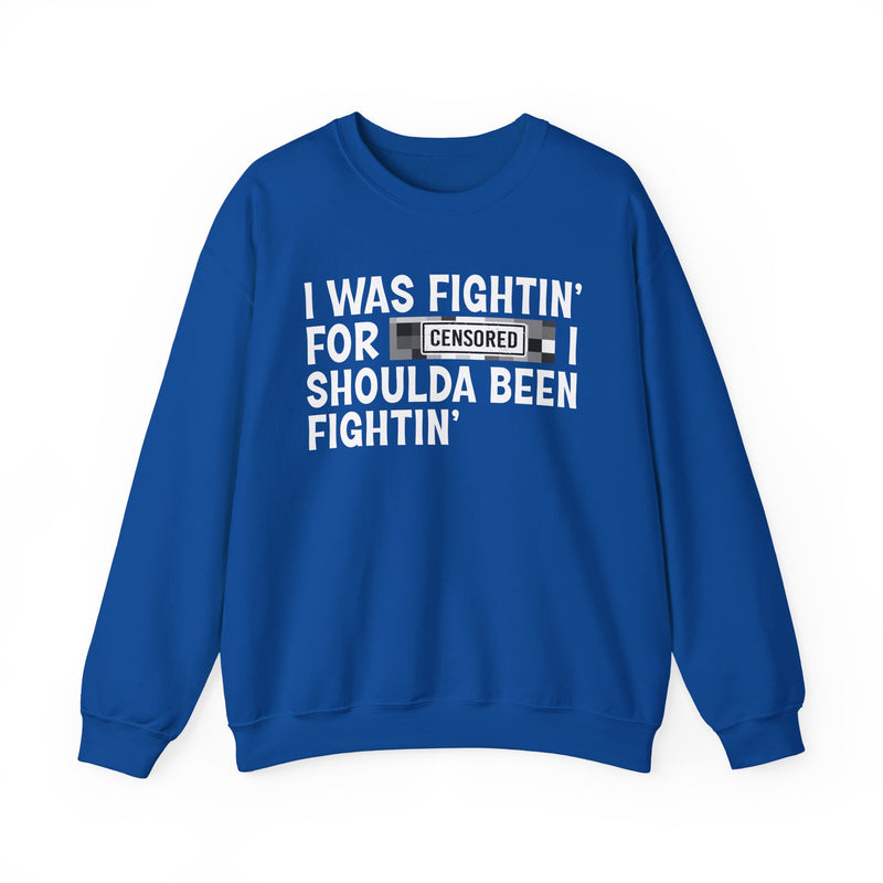 I Was Fightin' For [Censored] I Shoulda Been Fightin' - Sweatshirt