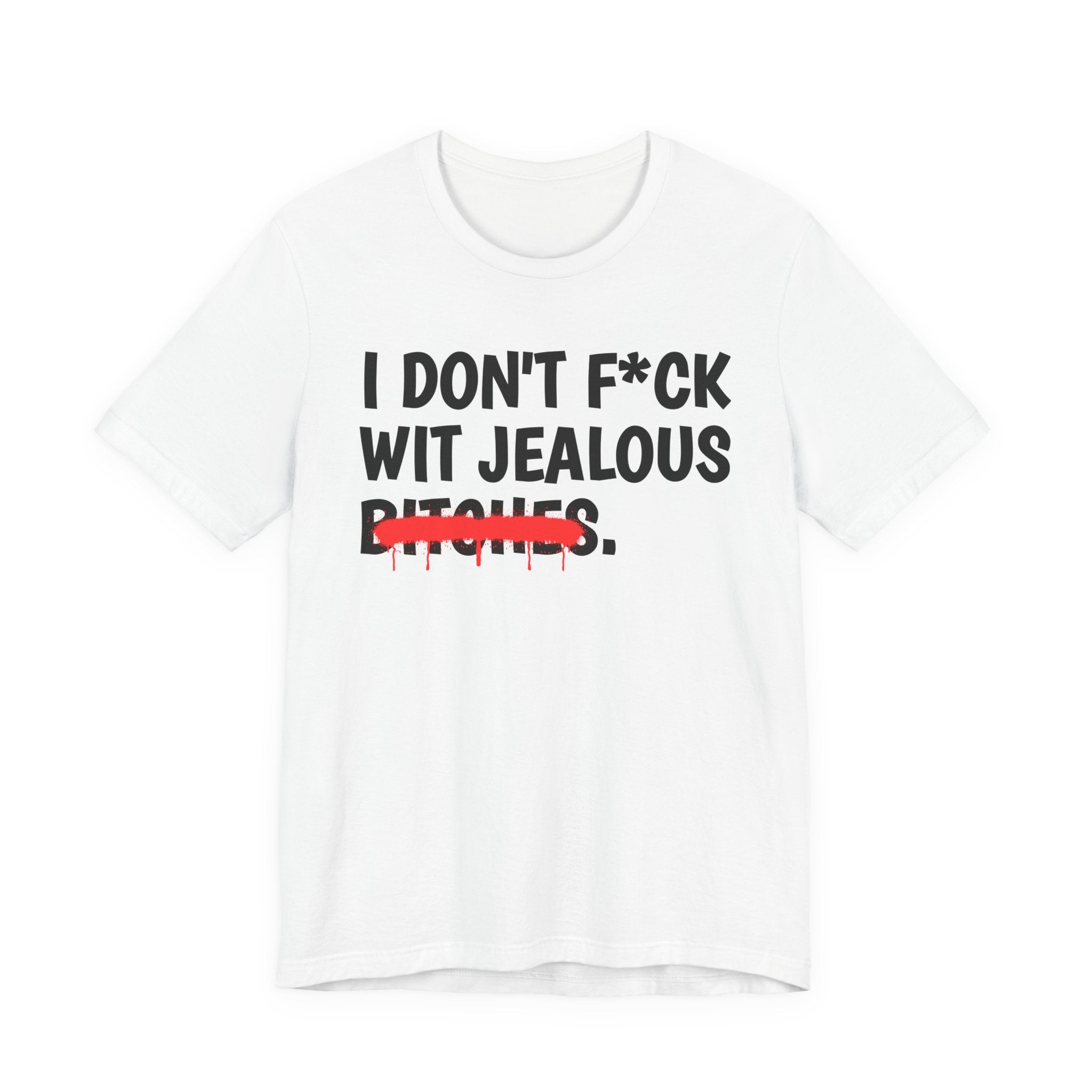 I Don't Fuck Wit Jealous Bitches — Funny Sassy Statement T-Shirt