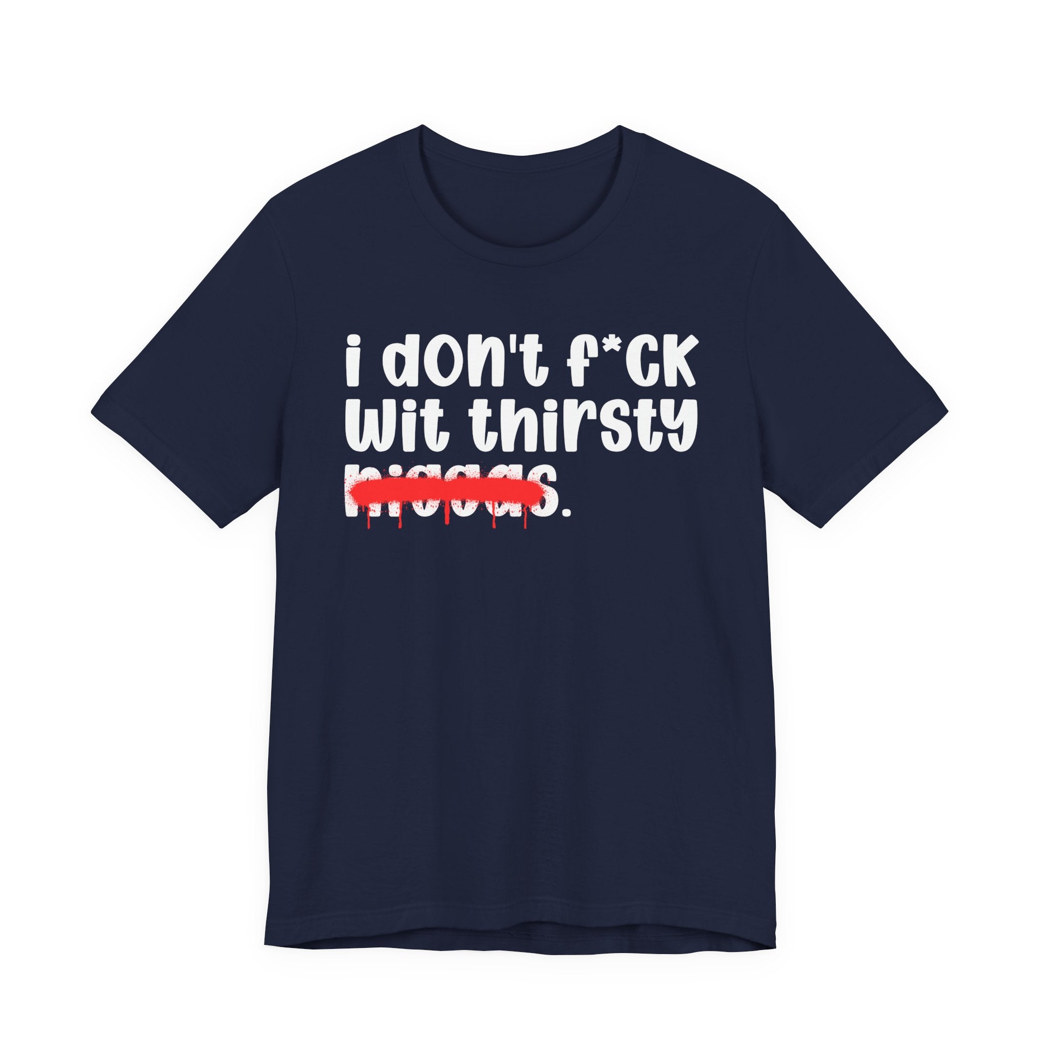 I Don't Fuck Wit Thirsty Niggas - Brutally Direct Statement Tee