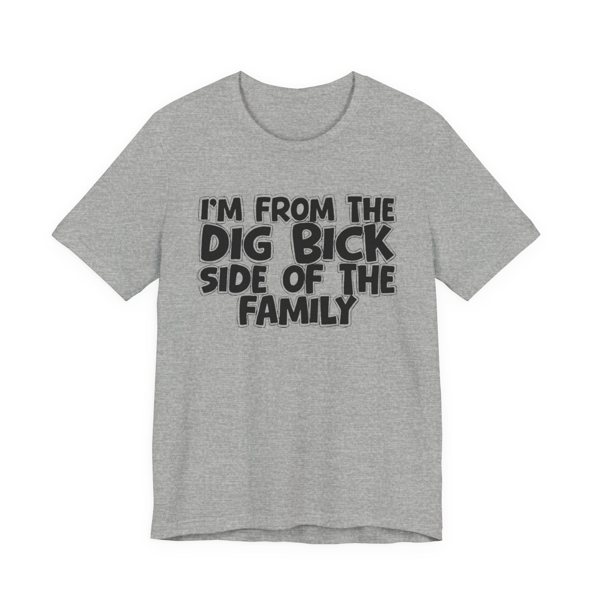 I'm From the Dig Bick Side of the Family - Funny Family Statement Tee