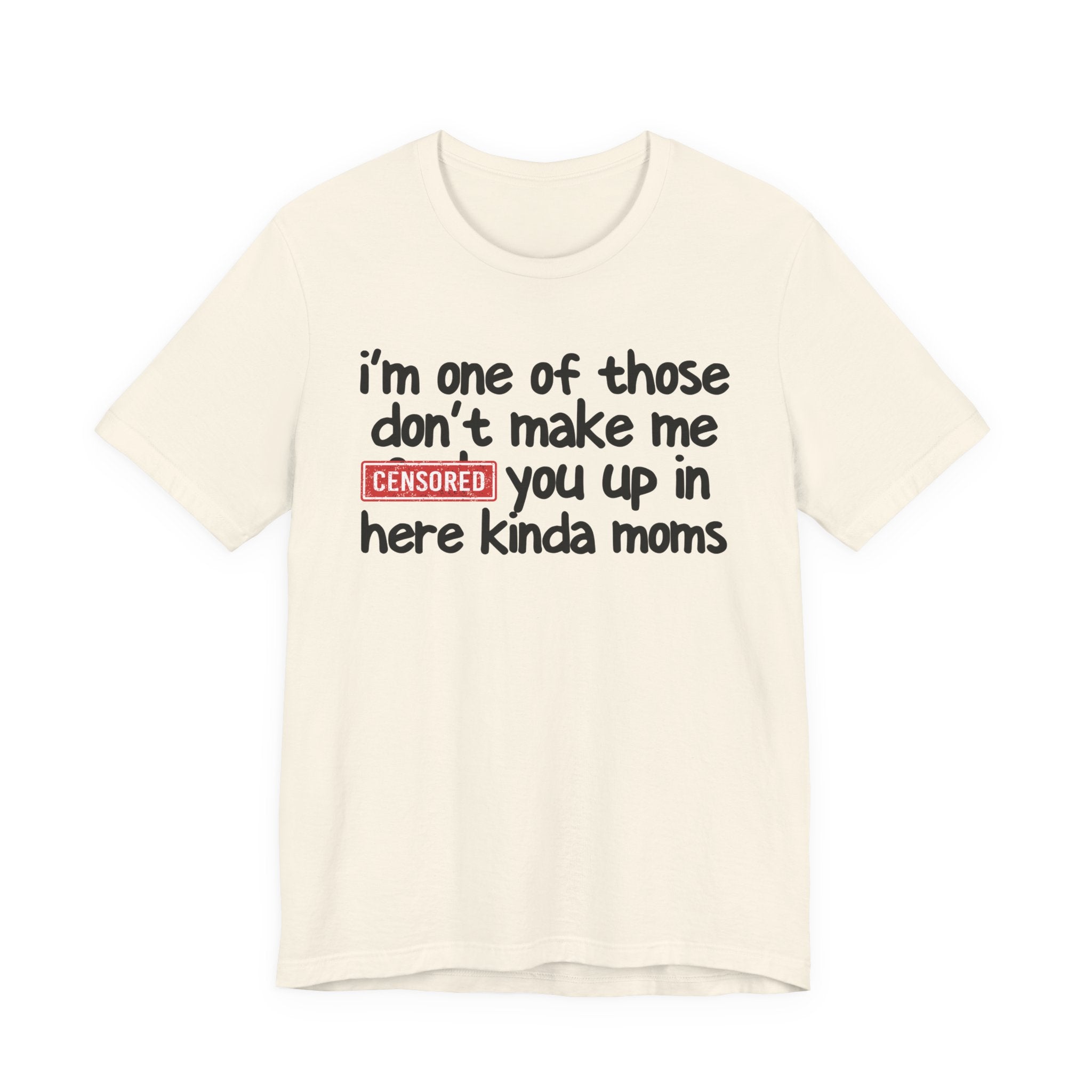 I'm One Of Those Don't Make Me Censored [Fuck] You Up In Here Kinda Moms - Tee Shirt