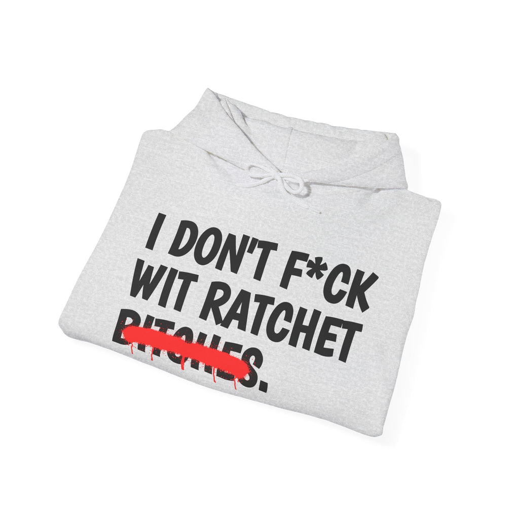 I Don't Fuck Wit Ratchet Bitches - Funny Sassy Statement Hoodie