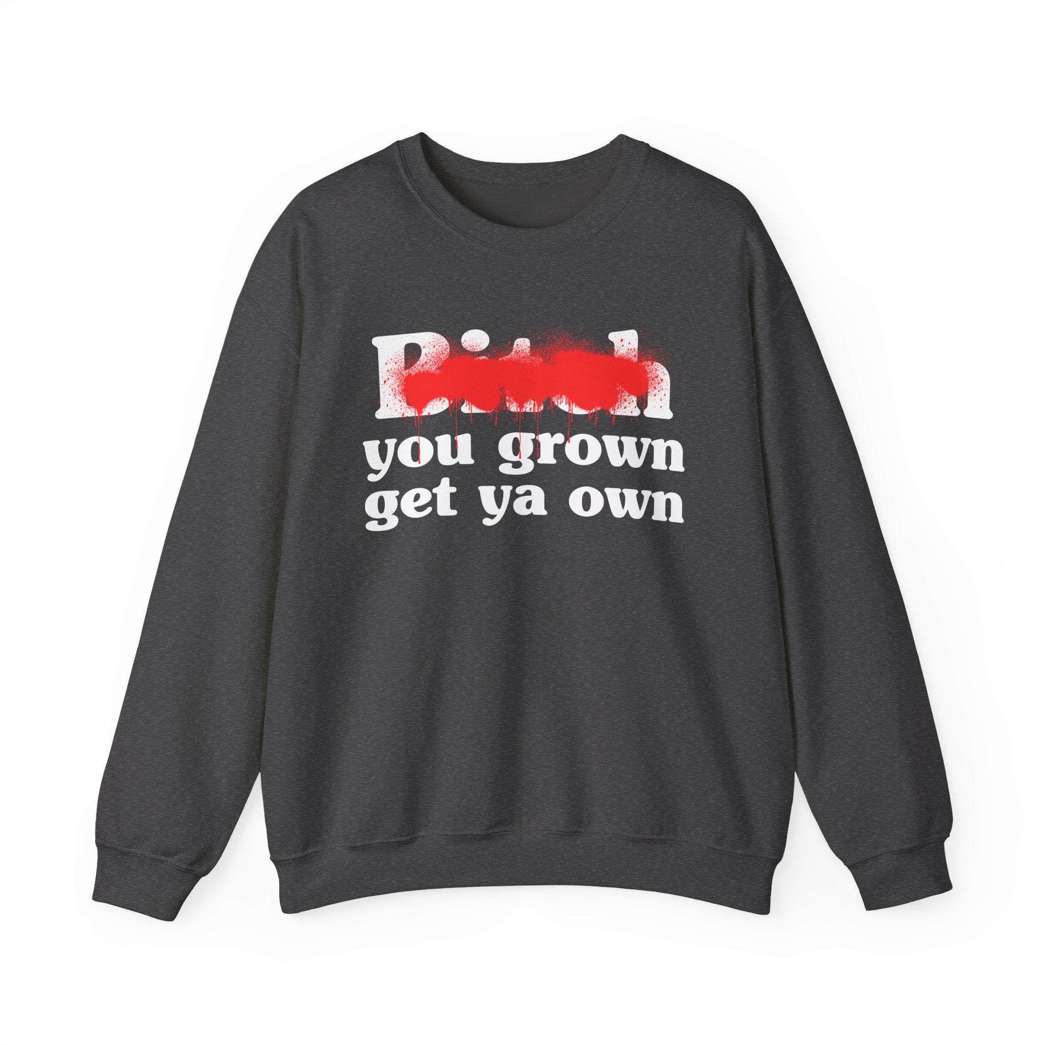 Bitch You Grown Get Ya Own - Sassy Adult Humor Sweatshirt