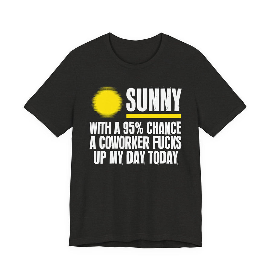 Sunny With A 95% Chance A Coworker Fucks Up My Day Today — T-Shirt front flat-lay: yellow sun icon beside SUNNY WITH A 95% CHANCE A COWORKER FUCKS UP MY DAY TODAY — white and yellow print on black. Street Talk Designs sarcastic statement apparel.