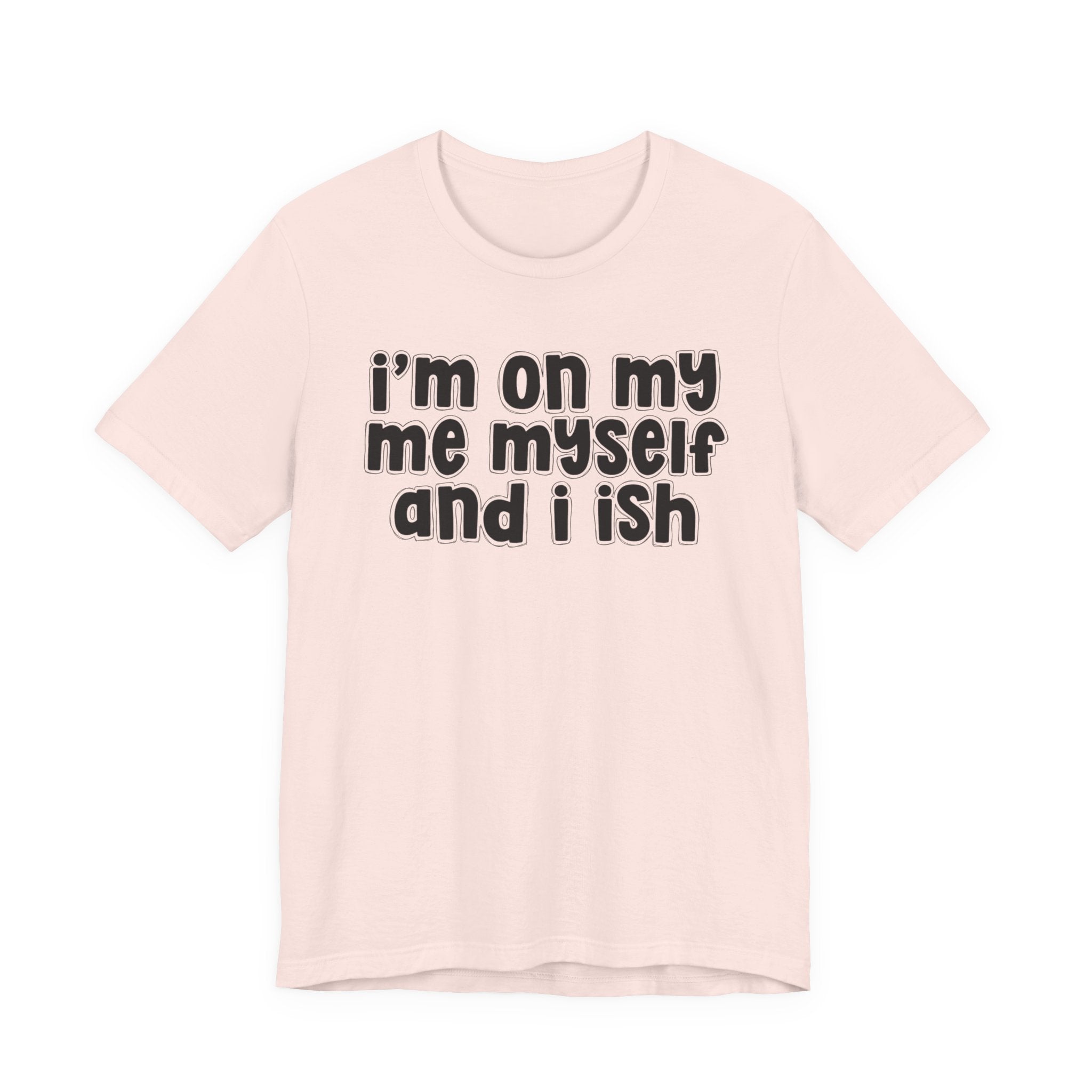 I'm On My Me Myself And I Ish - Bold Declaration T-Shirt
