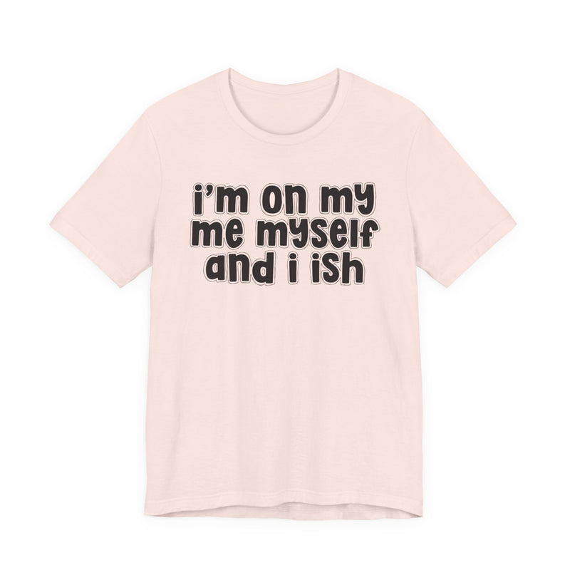 I'm On My Me Myself And I Ish - Bold Declaration T-Shirt