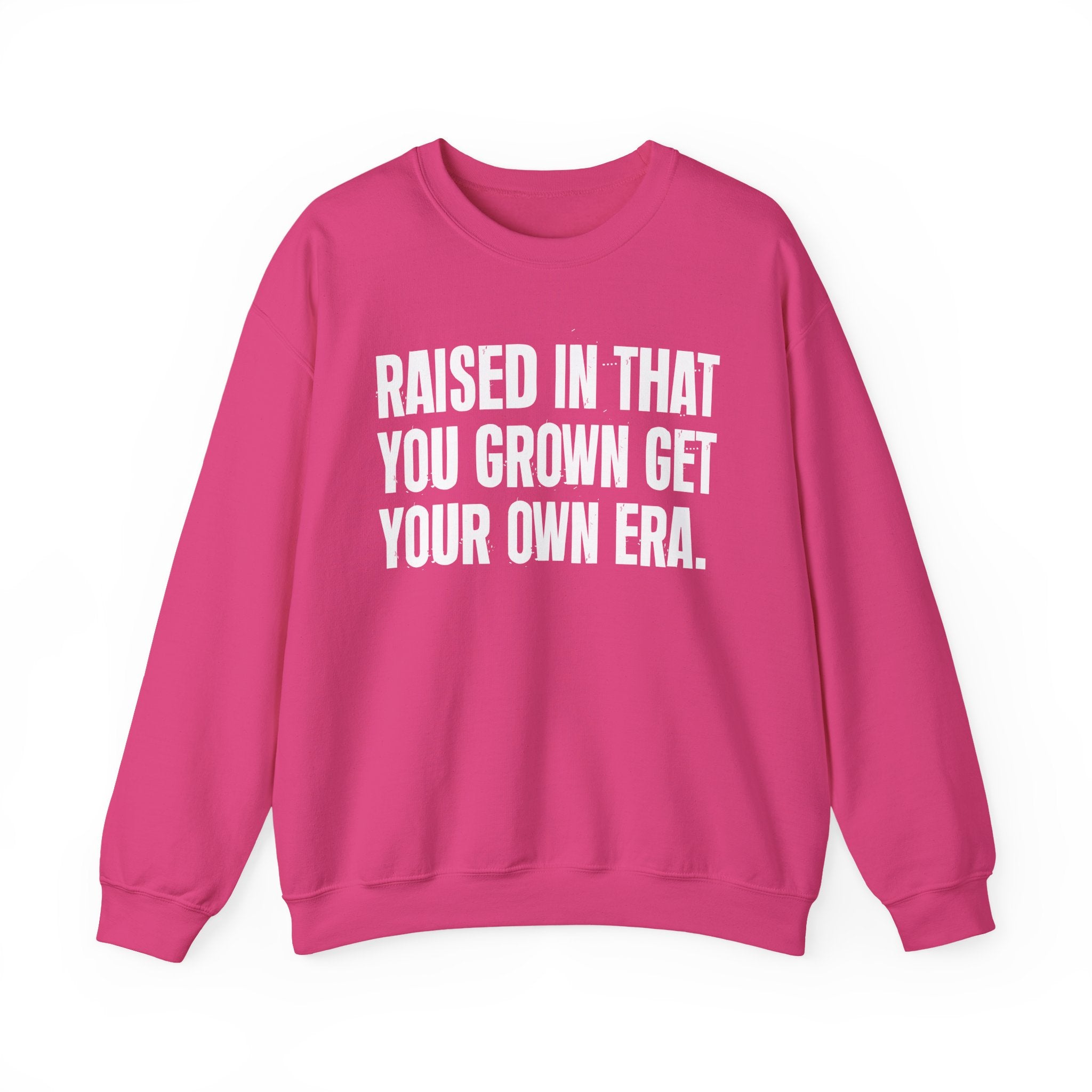 Raised In That You Grown Get Your Own Era - Funny Back In The Days Sweatshirt