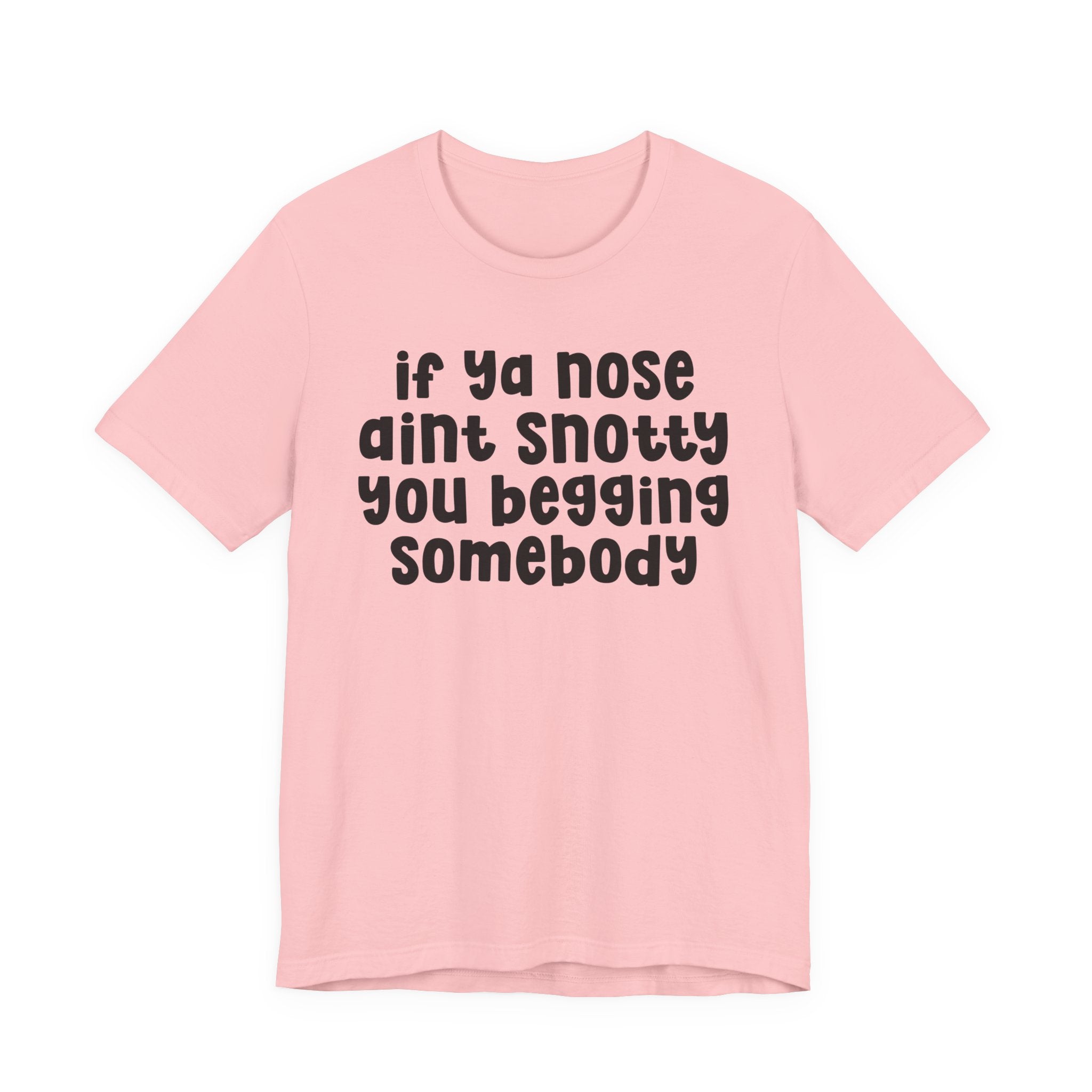 If Ya Nose Aint Snotty You Begging Somebody - Humorous Tee Shirt
