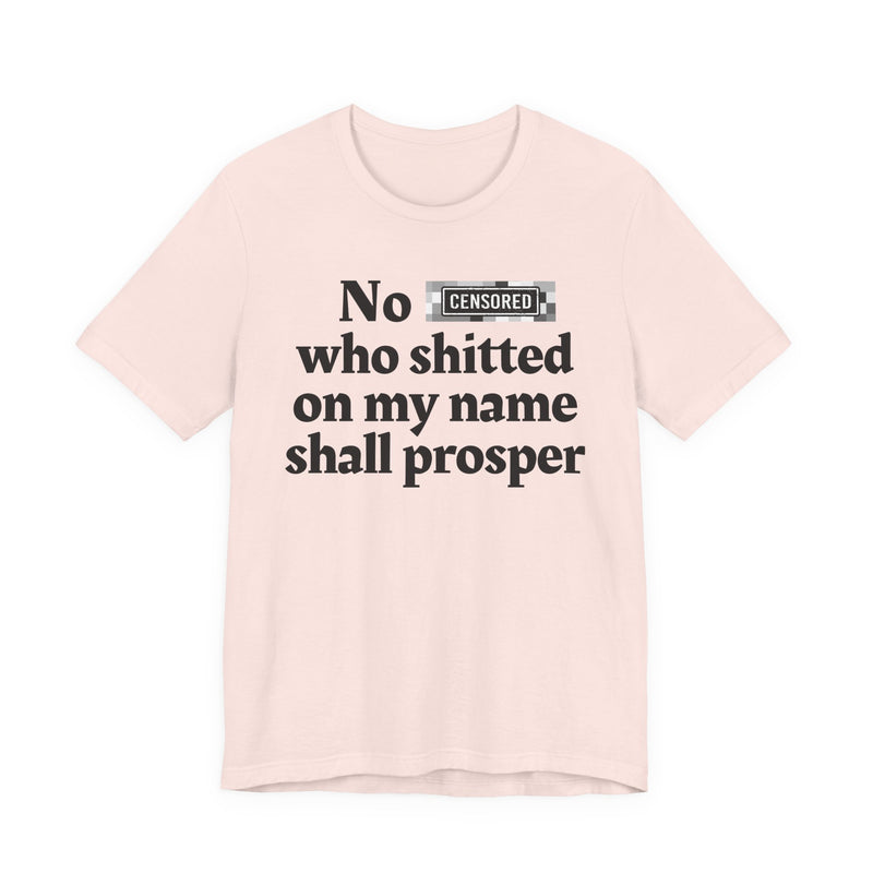 No Bitch Who Shitted On My Name Shall Prosper — T-Shirt