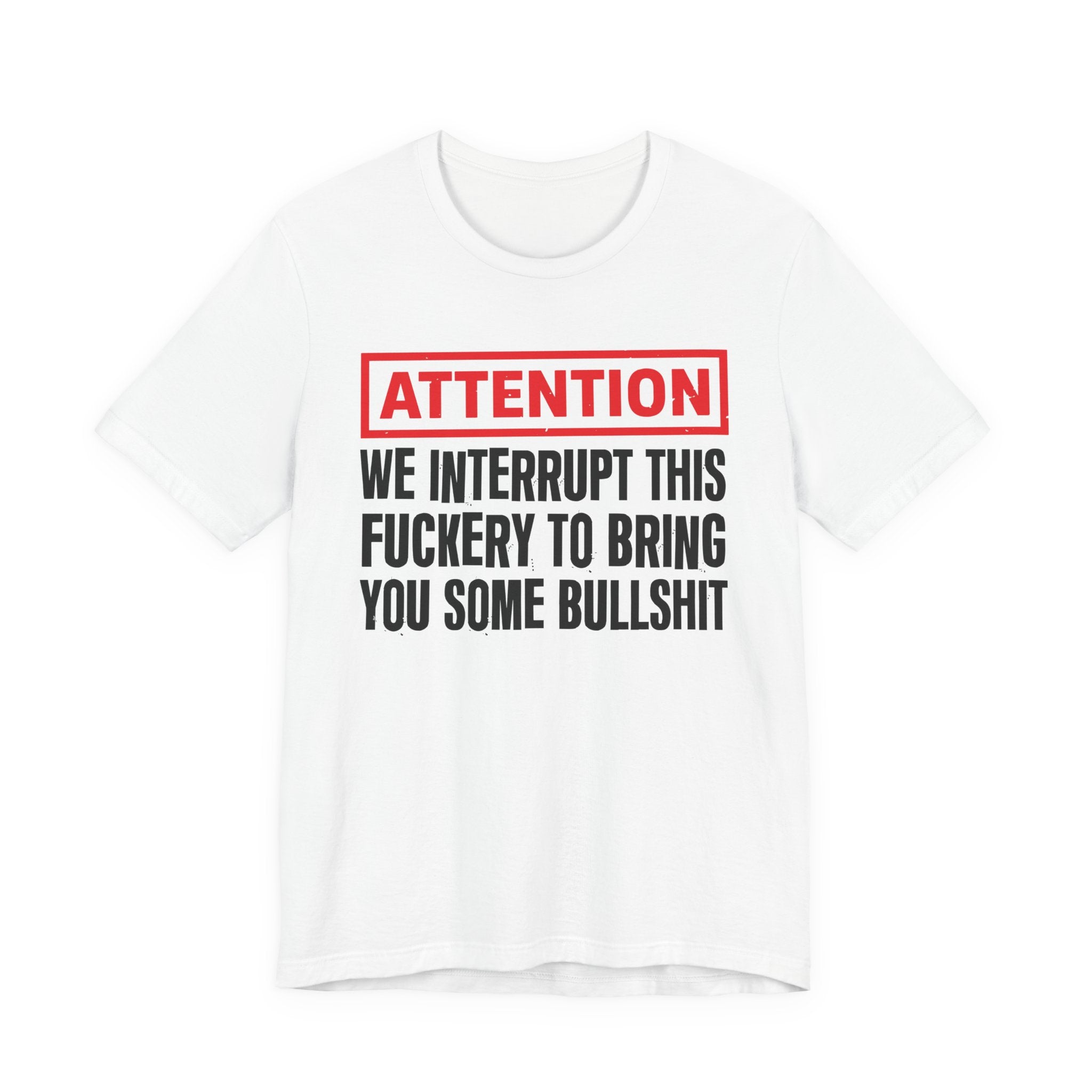 Attention We Interrupt This Fuckery To Bring You Some Bullshit －Funny Attention Message T-Shirt