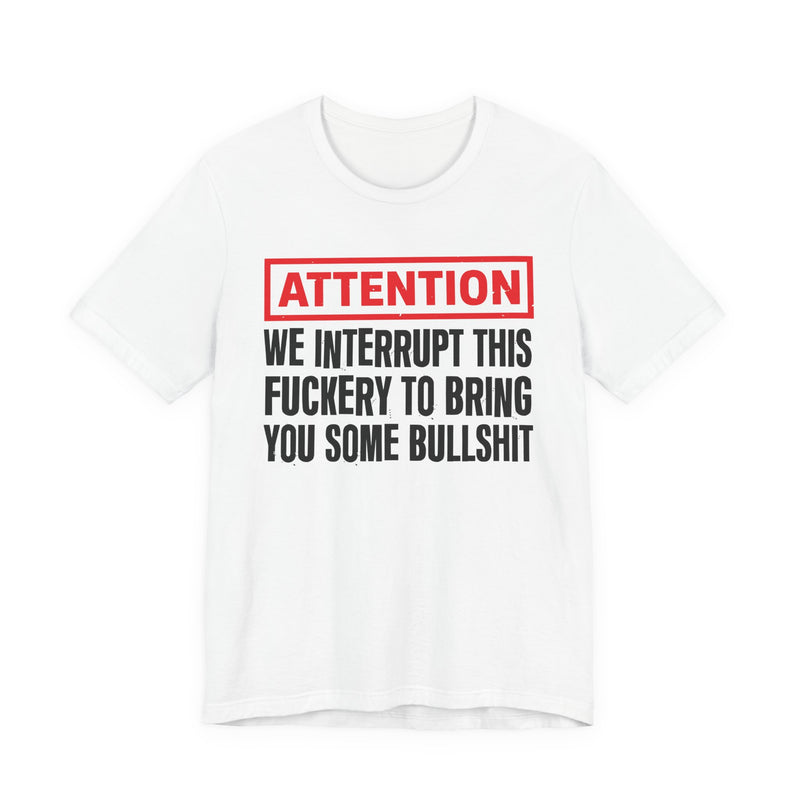 Attention We Interrupt This Fuckery To Bring You Some Bullshit －Funny Attention Message T-Shirt