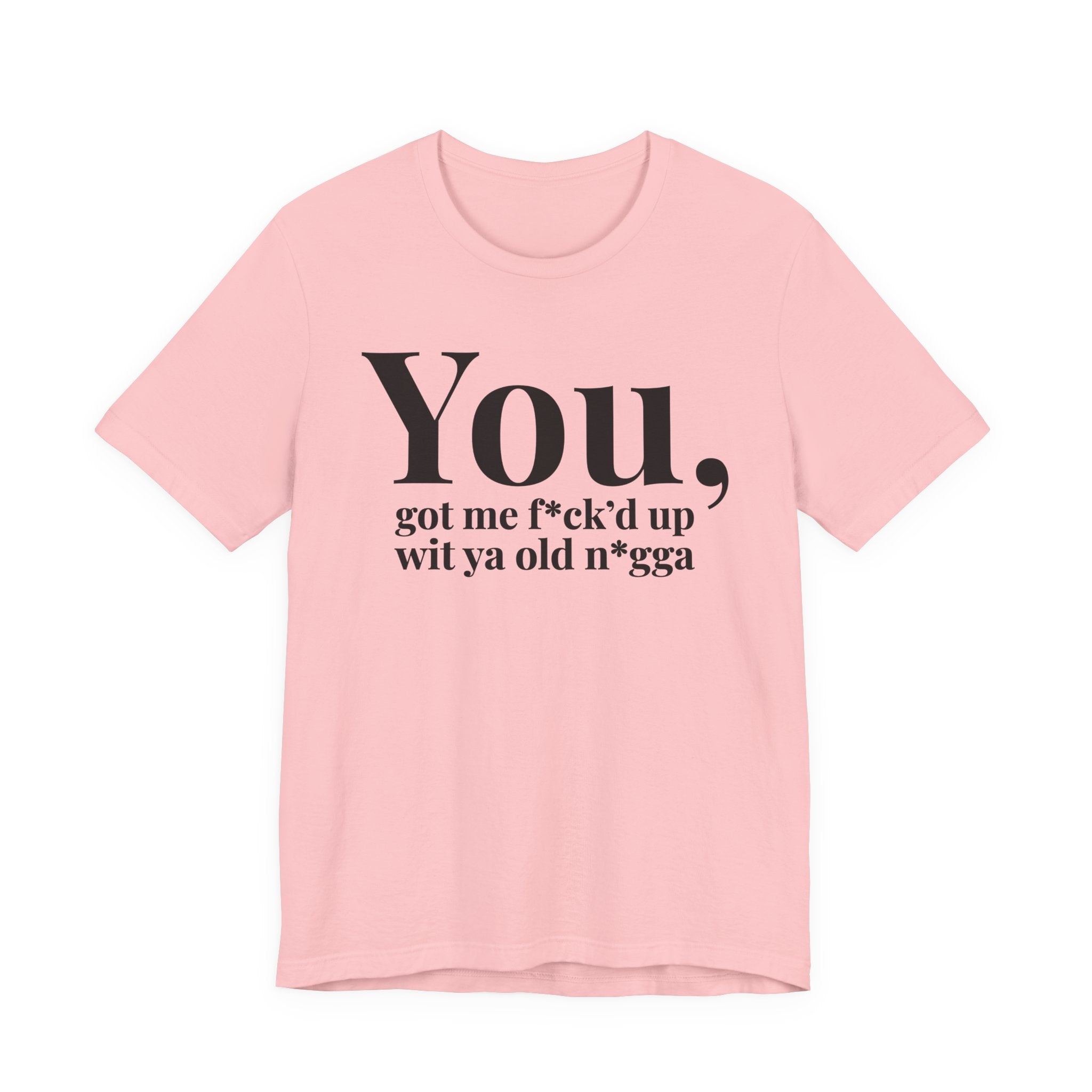 You Got Me Fuck'd Up Wit Ya Old Nigga T-shirt
