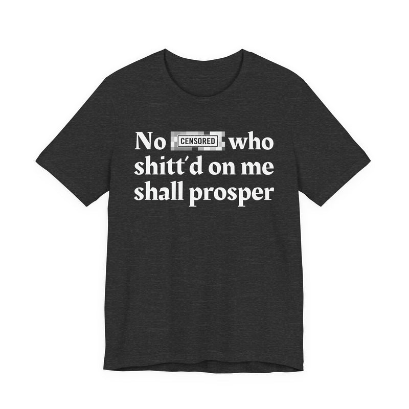 No Bitch Who Shittd On Me Shall Prosper — T-Shirt