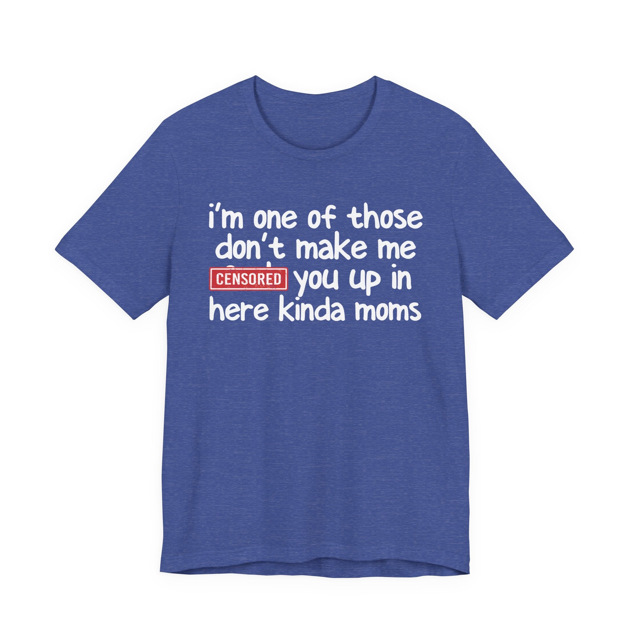 I'm One Of Those Don't Make Me Censored [Fuck] You Up In Here Kinda Moms - Tee Shirt