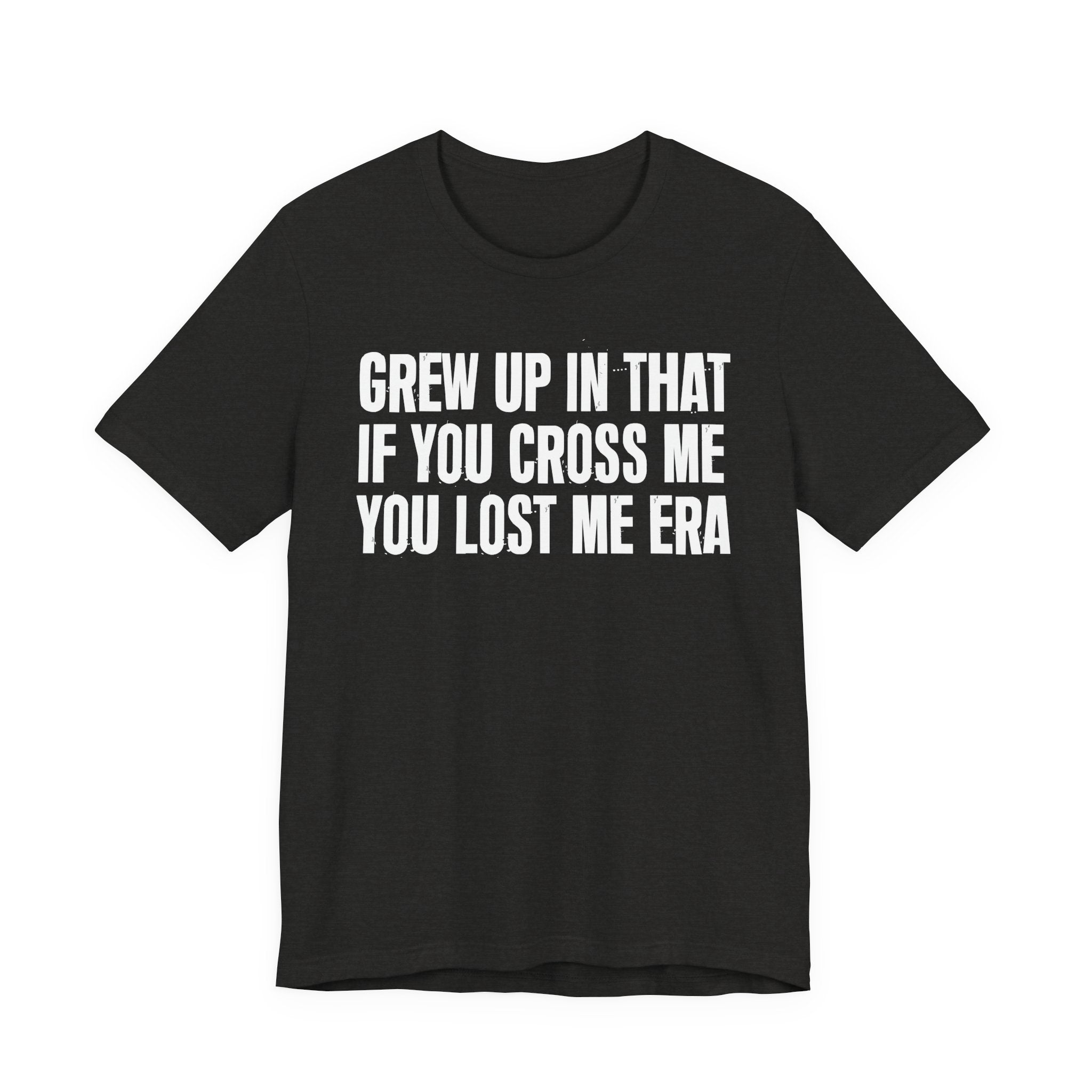 Grew Up In That If You Cross Me You Lost Me Era - Funny Back In The Days T-Shirt