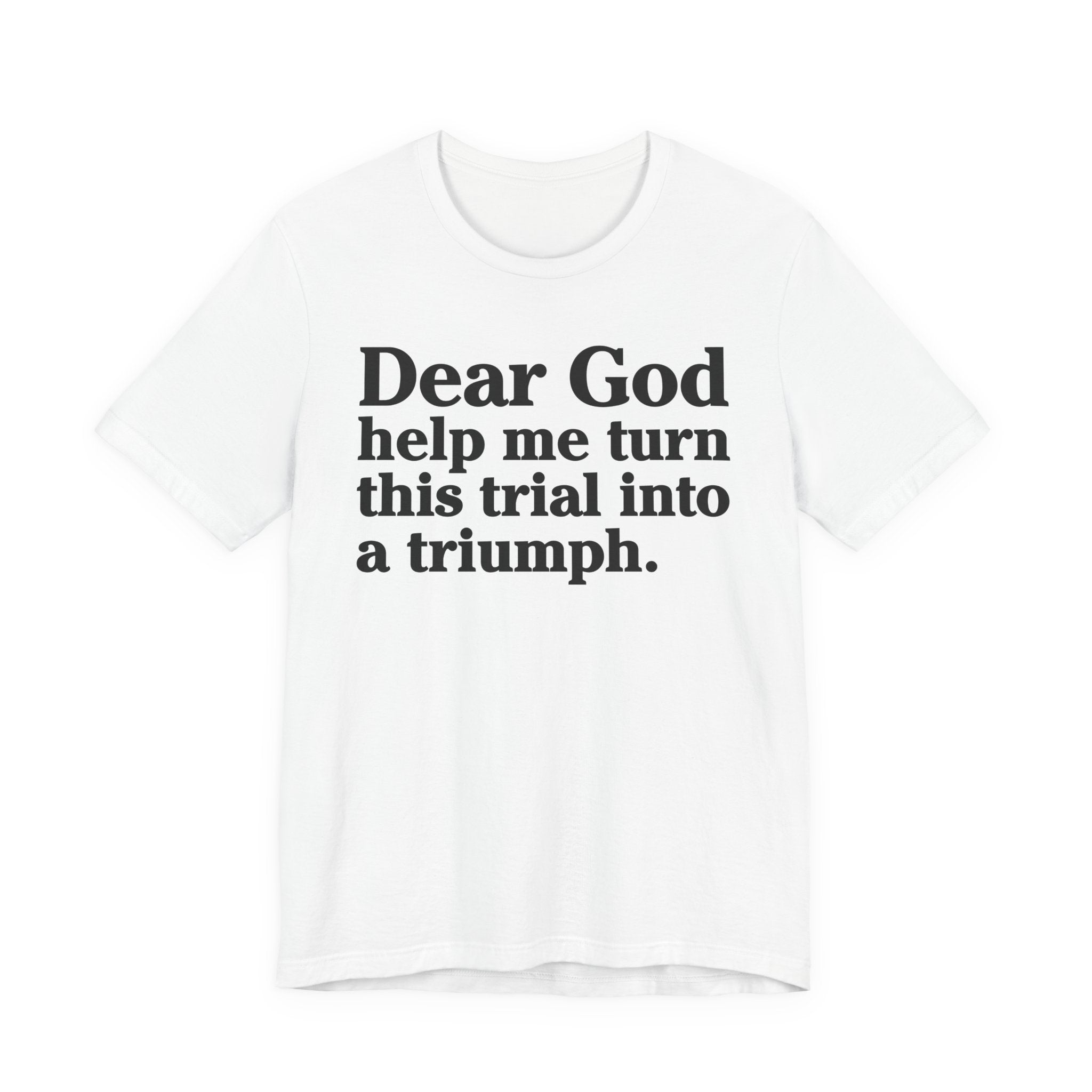 Dear God Help Me Turn This Trial Into A Triumph - Positive Christian T-Shirt