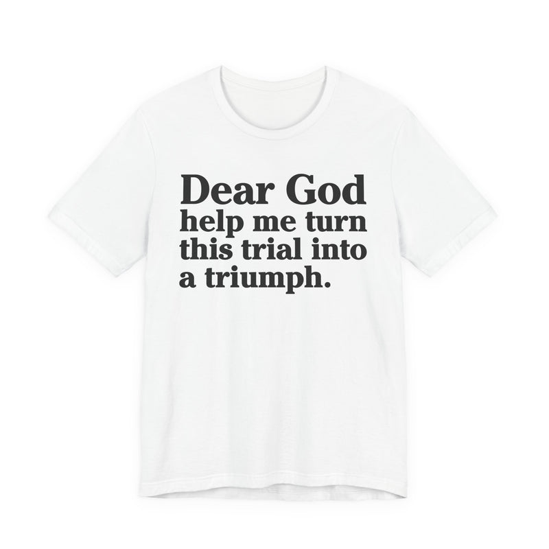 Dear God Help Me Turn This Trial Into A Triumph — Positive Christian T-Shirt