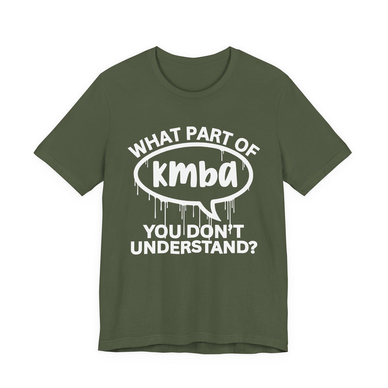 What Part of KMBA You Don't Understand? T-Shirt