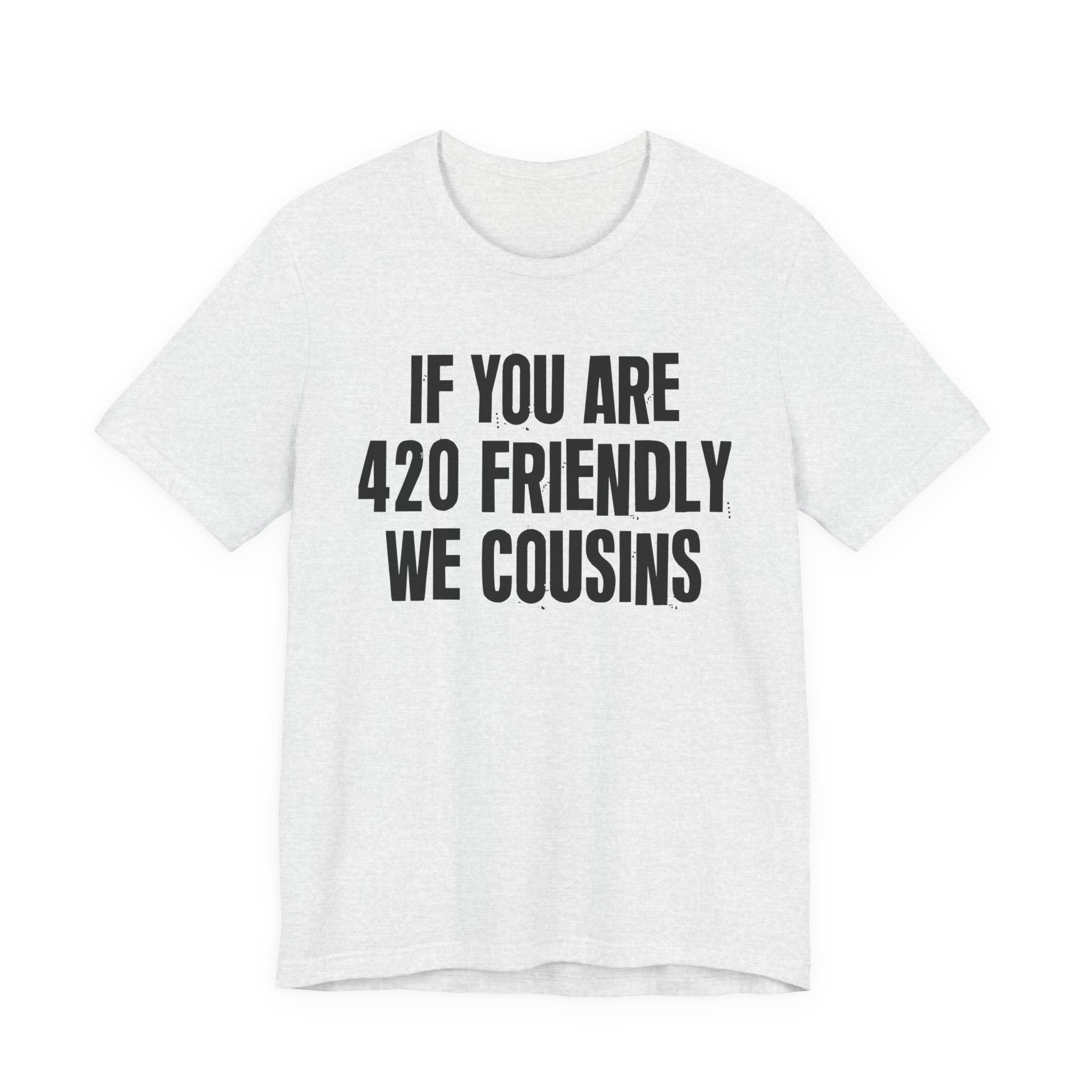 If You Are 420 Friendly We Cousins — Funny Cannabis Lovers Tee Shirt