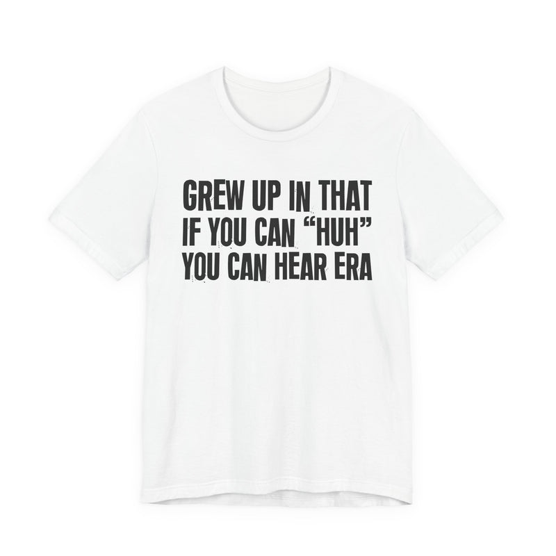Grew Up In That If You Can Huh You Can Hear Era