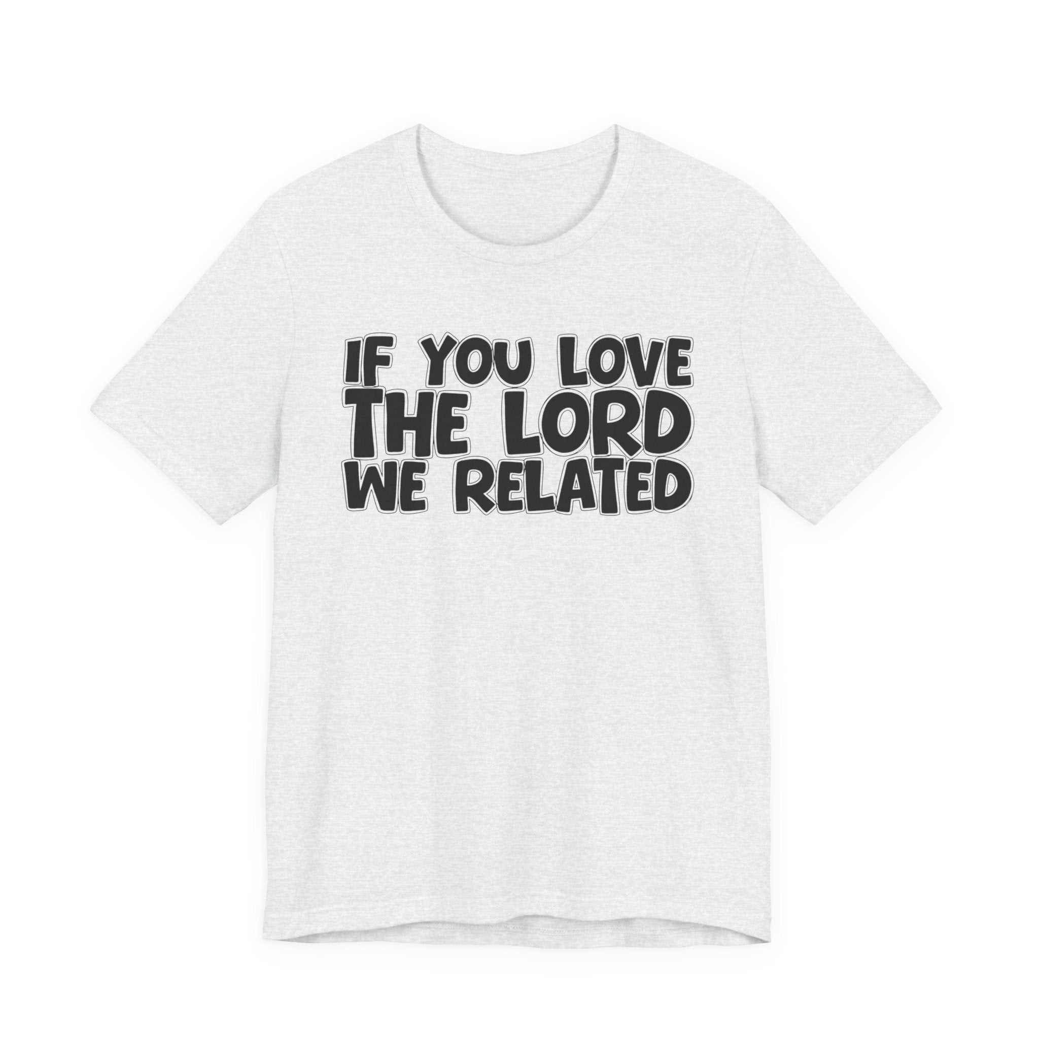 If You Love The Lord We Related - Inspirational Faith T-Shirt