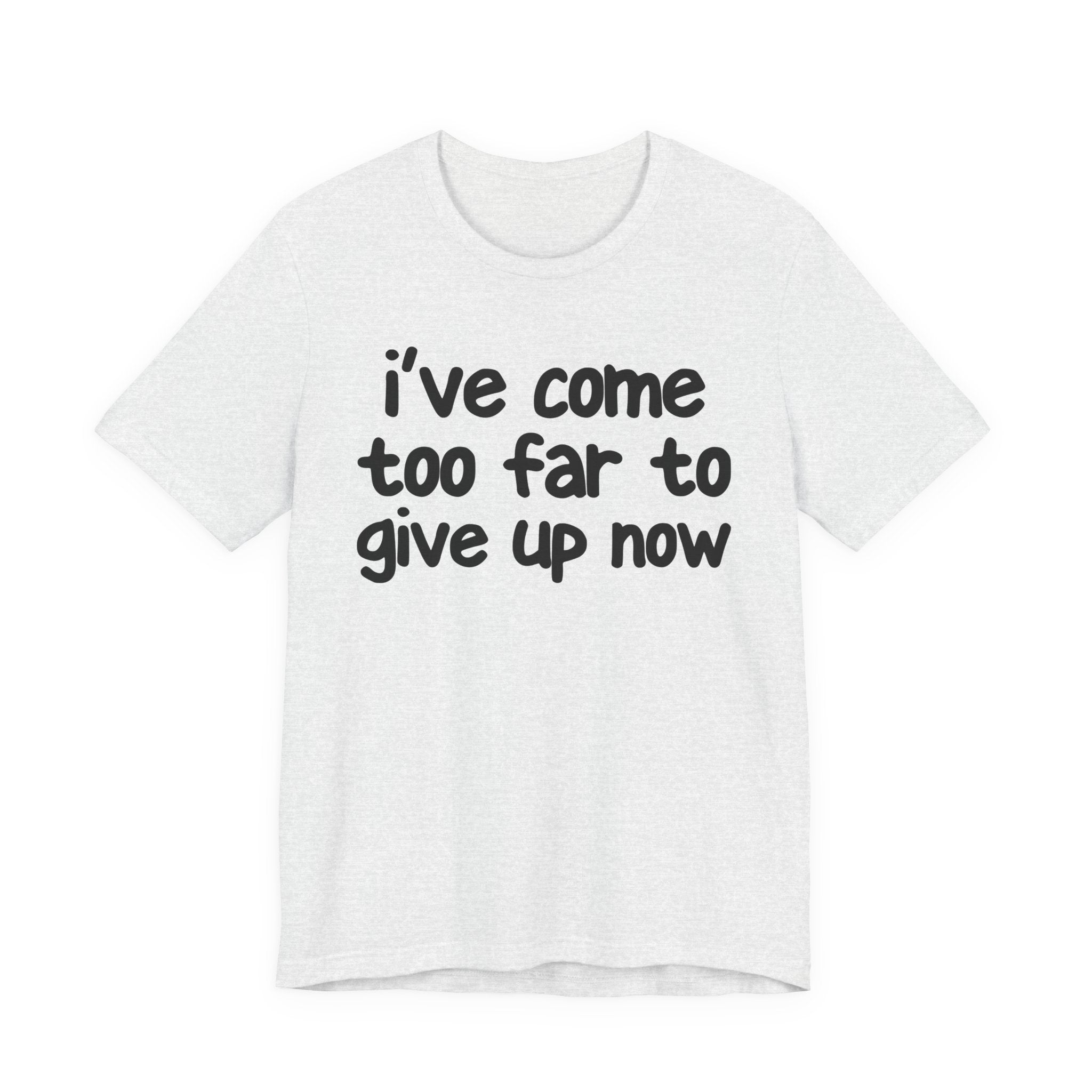 I've Come Too Far To Give Up Now - Christian T-Shirt