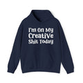 I'm On My Creative Shit Today -  Hoodie