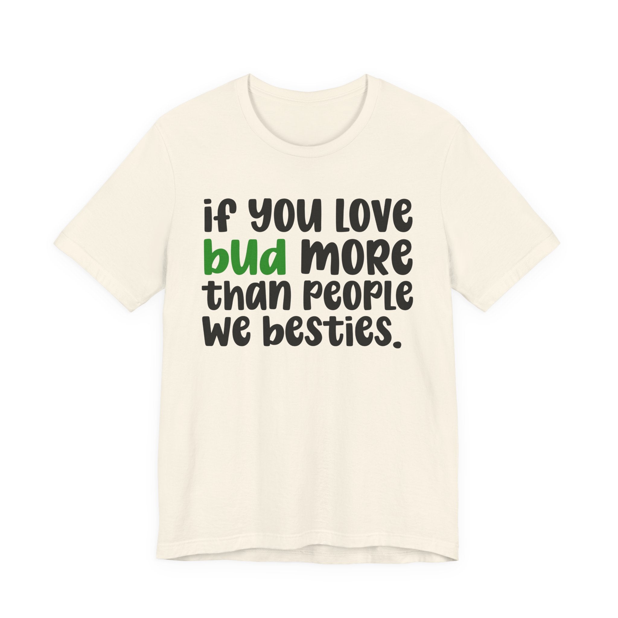 If You Love Bud More Than People We Besties - T-Shirt