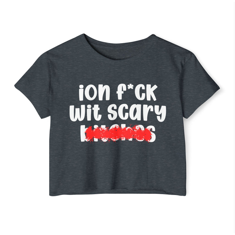 ION (I Don't) F*CK WIT SCARY BITCHES - Bold Sarcastic Crop Top