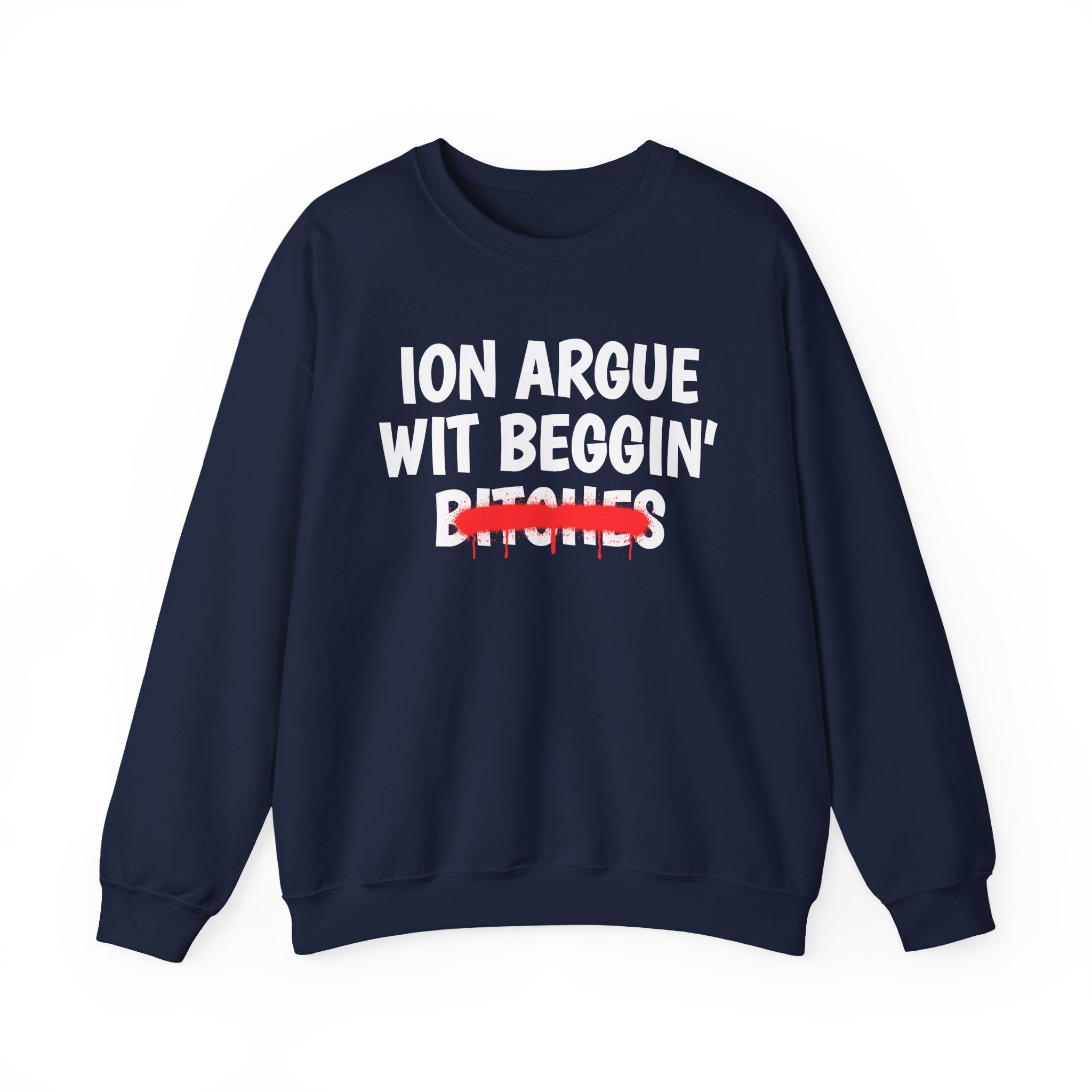 ION (I Don't) Argue Wit Beggin' Bitches — Funny Statement Sweatshirt
