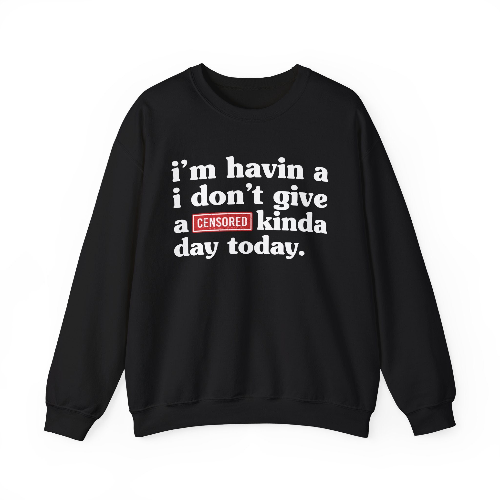 I'm Havin A I Don't Give A [Censored Fuck] Kinda Day Today — Sweatshirt