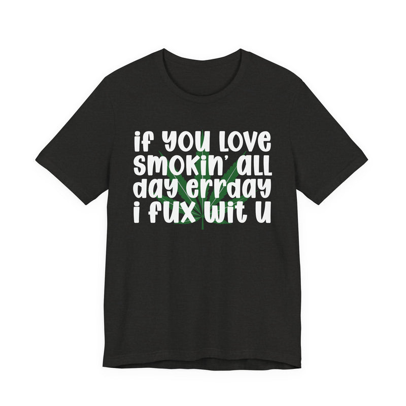 If You Love Smokin' All Day Err'day I Fux Wit U - T-Shirt