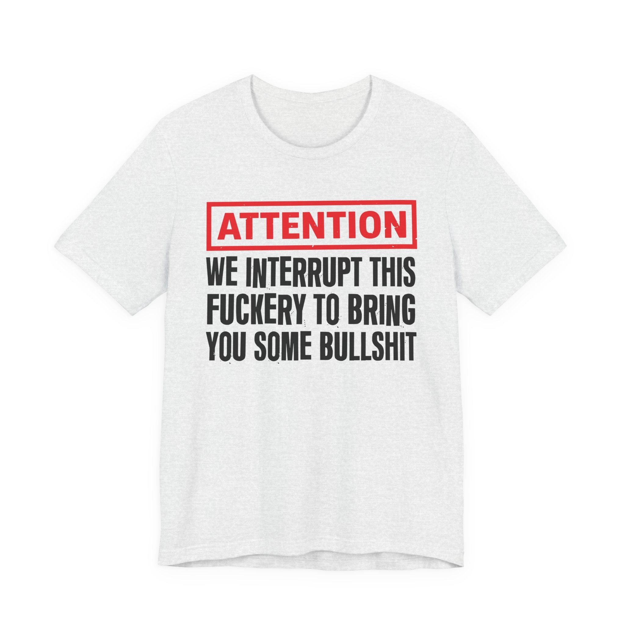 Attention We Interrupt This Fuckery To Bring You Some Bullshit －Funny Attention Message T-Shirt