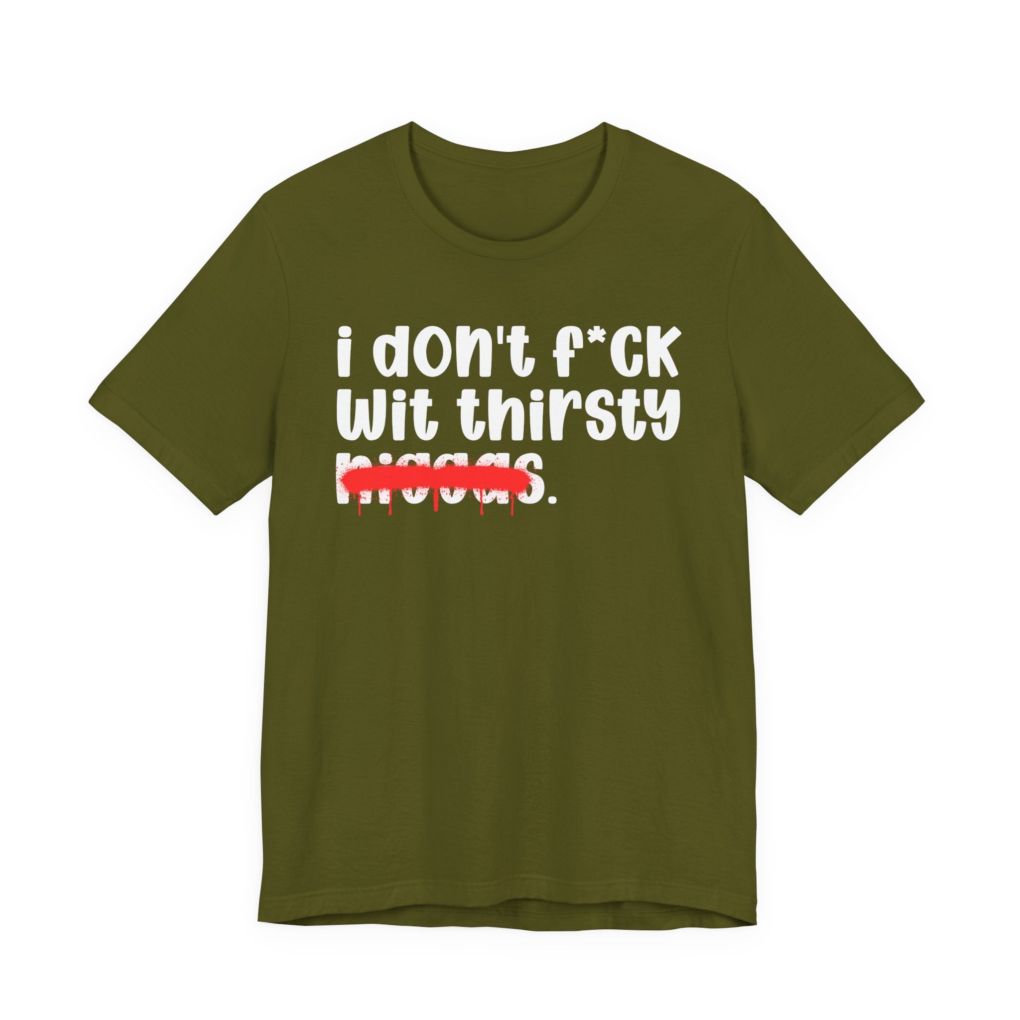I Don't Fuck Wit Thirsty Niggas - Brutally Direct Statement Tee