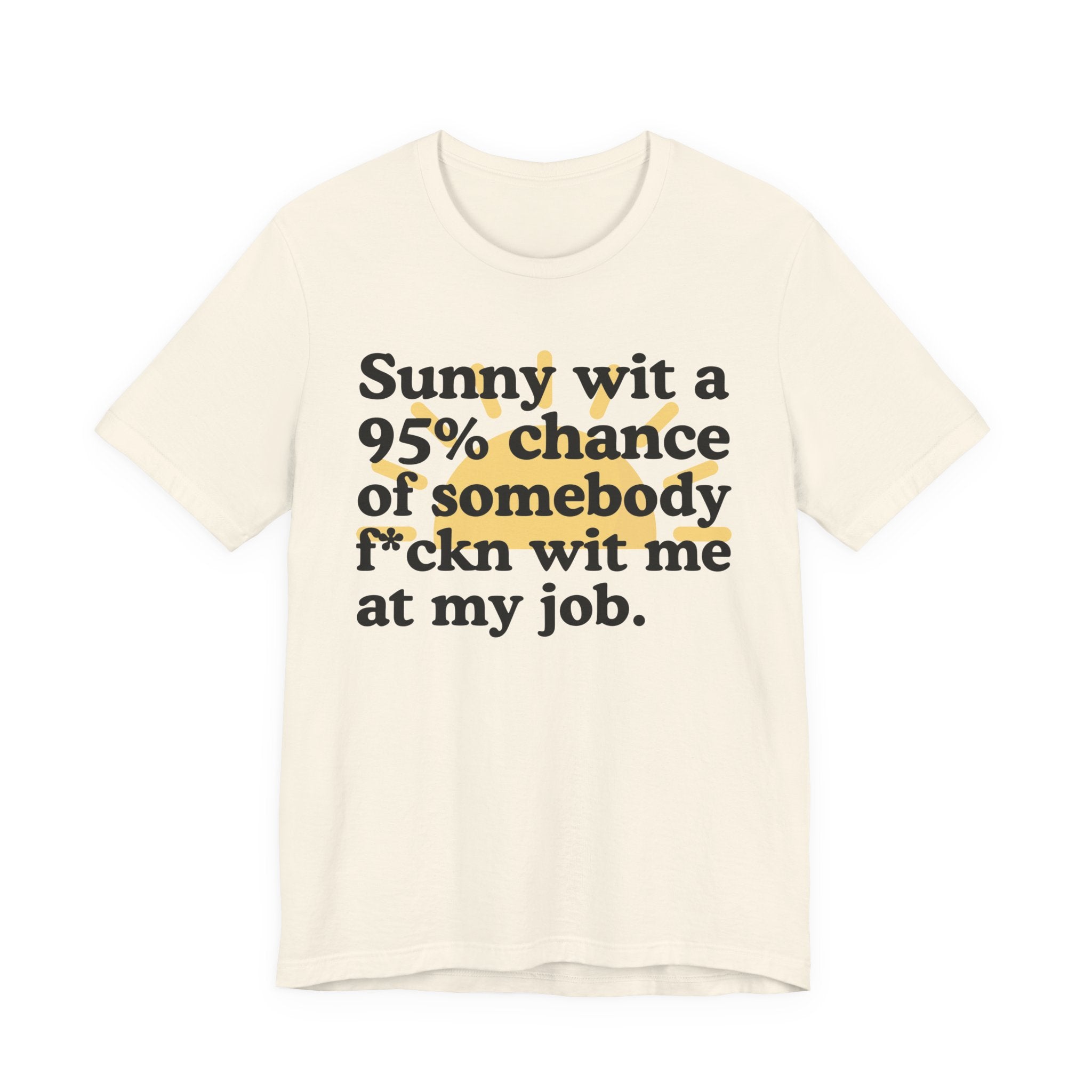 Sunny Wit A 95% Chance Of Somebody Fuckn' Wit Me At My Job — Funny Statement T-Shirt