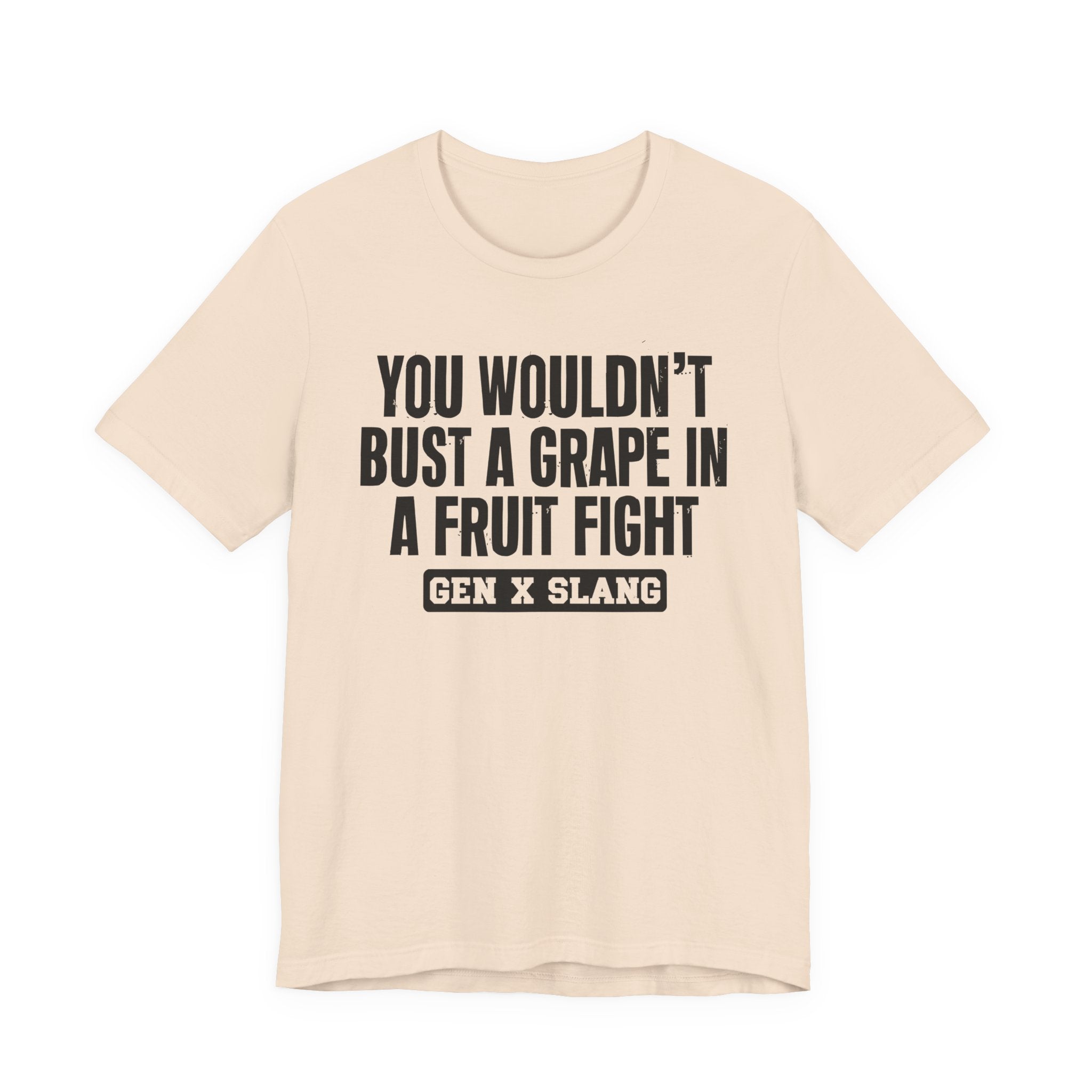 Gen X Slang - You Wouldn't Bust A Grape In A Fruit Fight Sarcastic Confrontational Tee