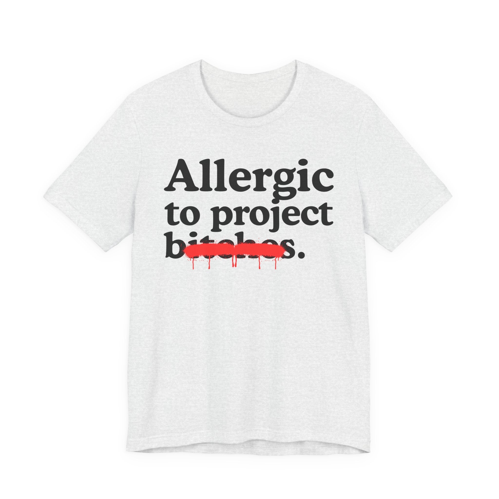 Allergic To Project Bitches — Sarcastic Sassy Statement T-Shirt