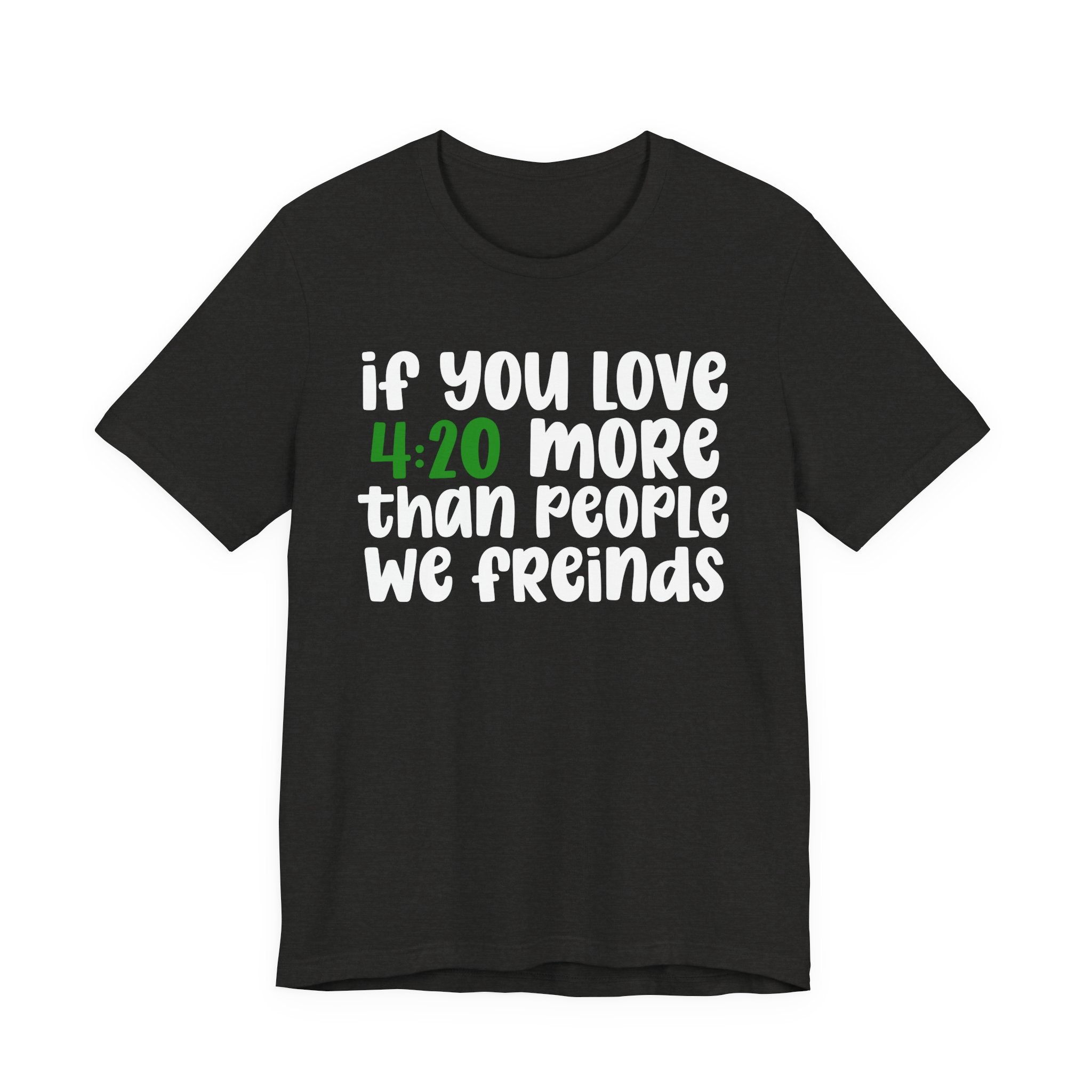 If You Love 4:20 More Than People We Friends - T-Shirt