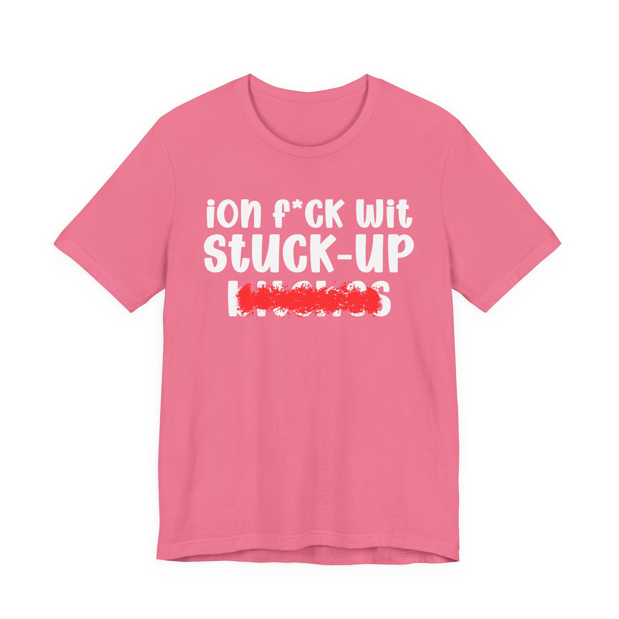 ION (I Don't) FUCK WIT STUCK UP BITCHES — Bold Sarcastic Graphic T-Shirt