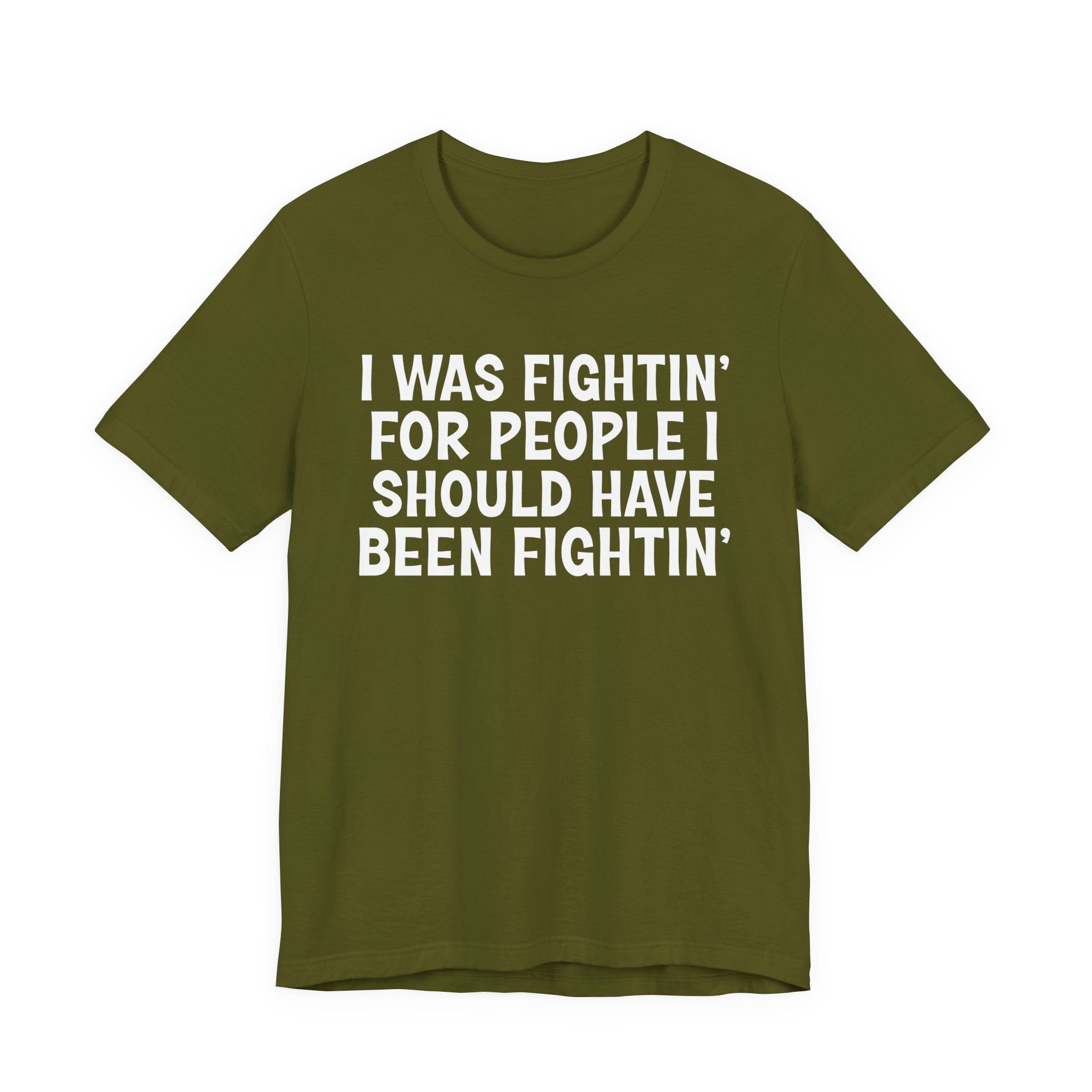 I Was Fightin' For People I Should Have Been Fightin' - Funny Scary Quote Tee