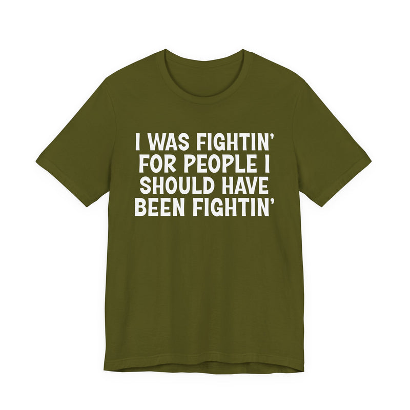 I Was Fightin' For People I Should Have Been Fightin' - T-Shirt