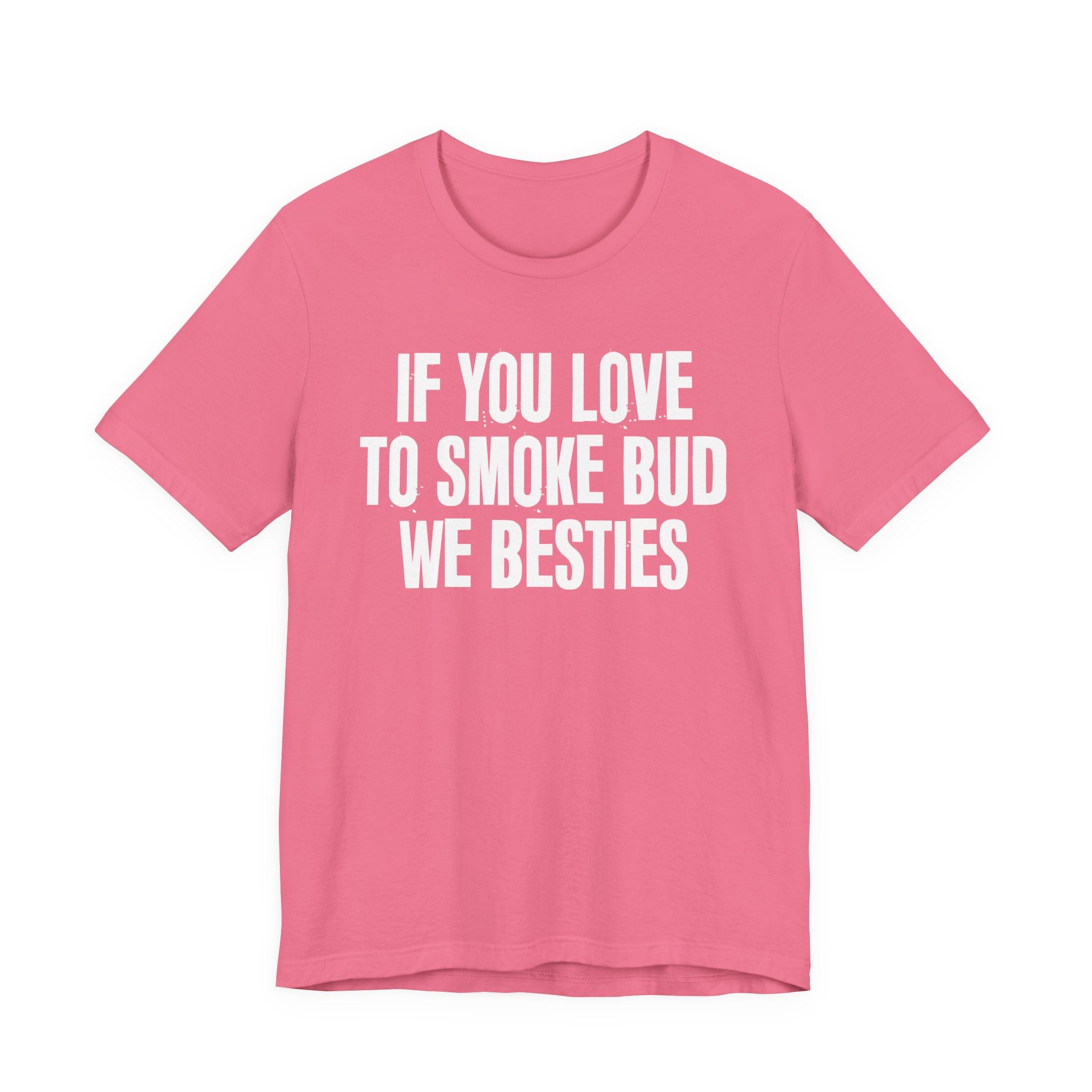 If You Love To Smoke Bud We Besties — Funny Cannabis Lovers Tee Shirt