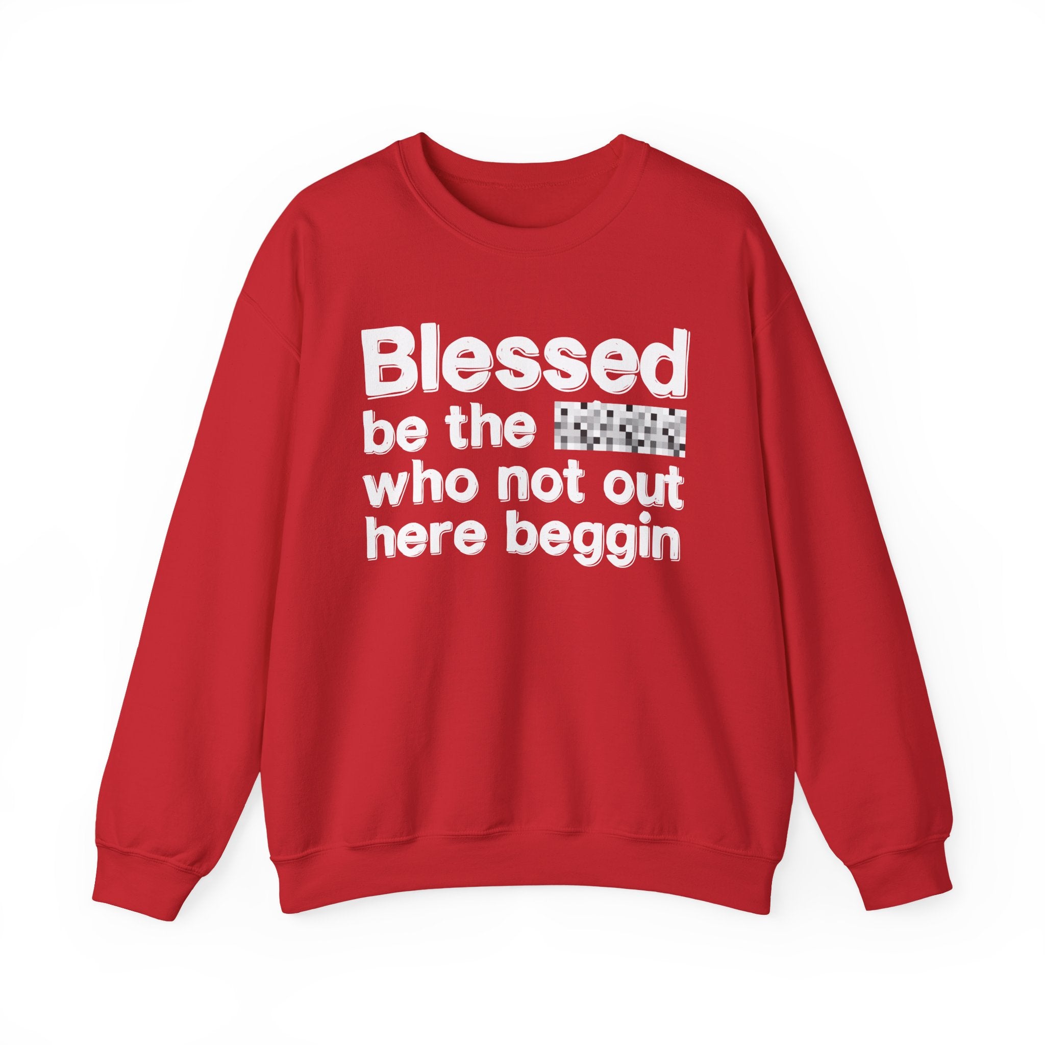Blessed Be The [Censored] Who Not Out Here Beggin' - Funny Inspirational Sweathsirt