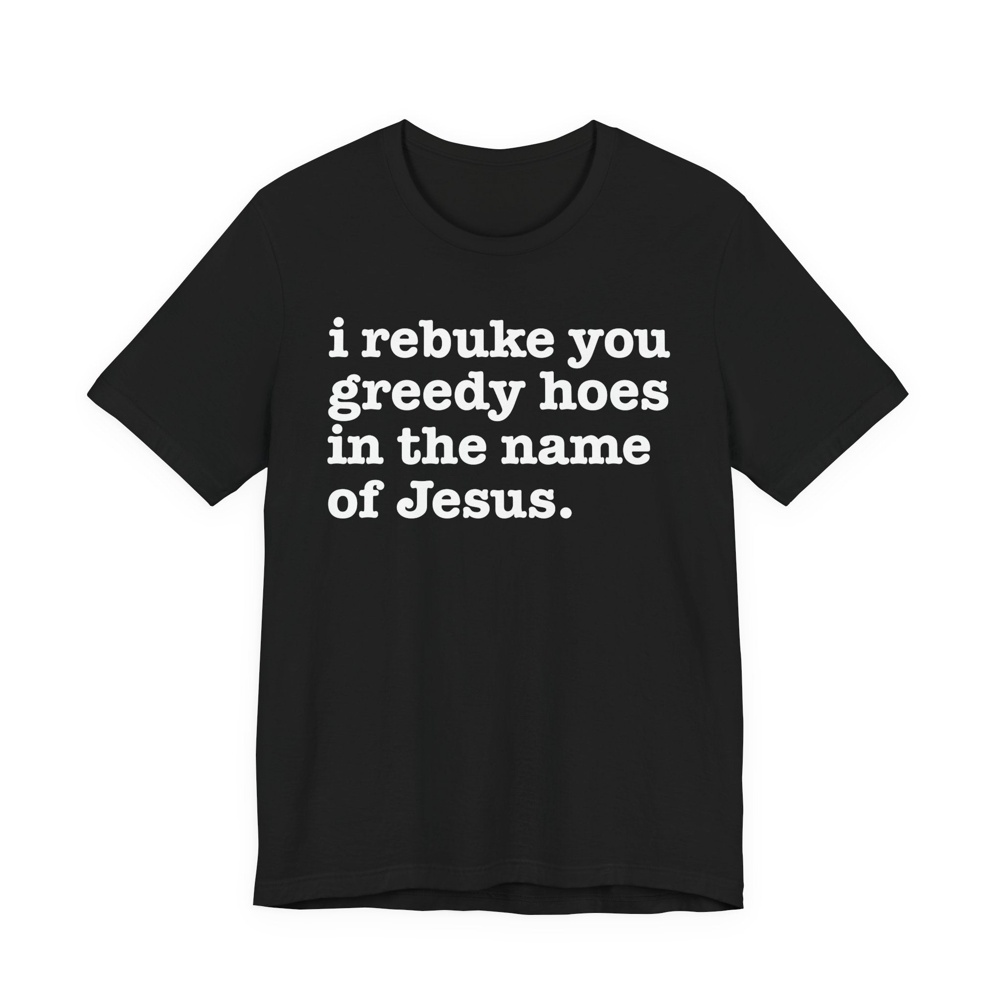 I Rebuke You Greedy Hoes in the Name of Jesus — Christian Humor T-Shirt