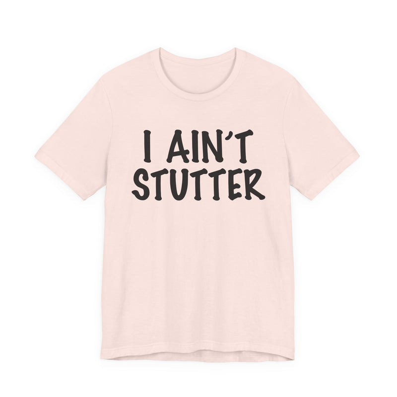 I Ain't Stutter — Sarcastic Confrontational T-Shirt