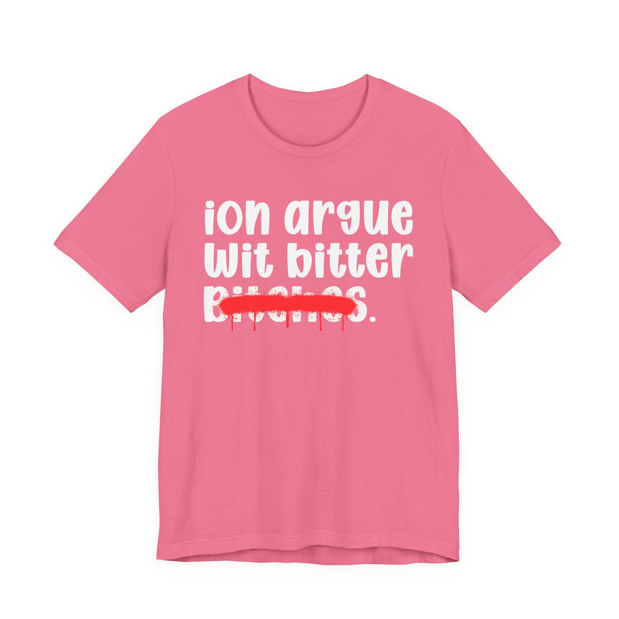ION (I Don't) Argue Wit Bitter Bitches — Funny Statement T-Shirt