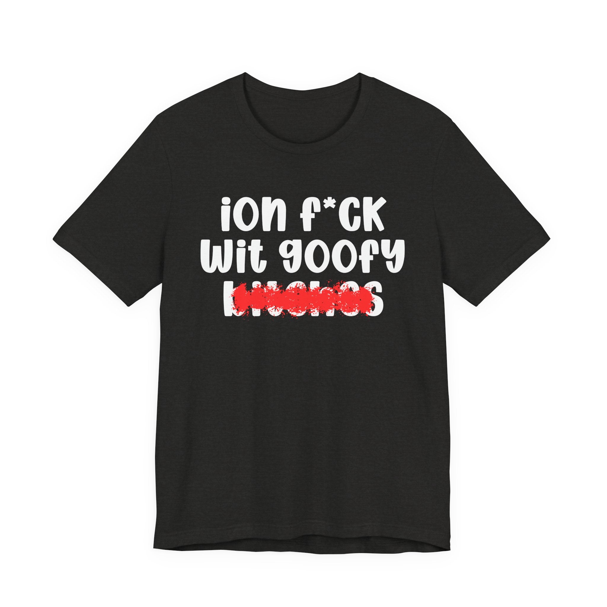 ION (I Don't) FUCK WIT GOOFY BITCHES — Bold Sarcastic Graphic T-Shirt